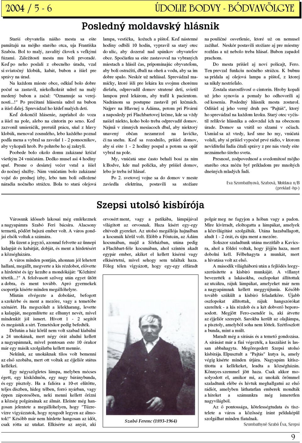 Na každom mieste obce, odkia bolo dobre poču sa zastavil, nieko kokrát udrel na malý medený bubon a začal: "Oznamuje sa verejnosti...!" Po prečítaní hlásenia udrel na bubon a išiel alej.