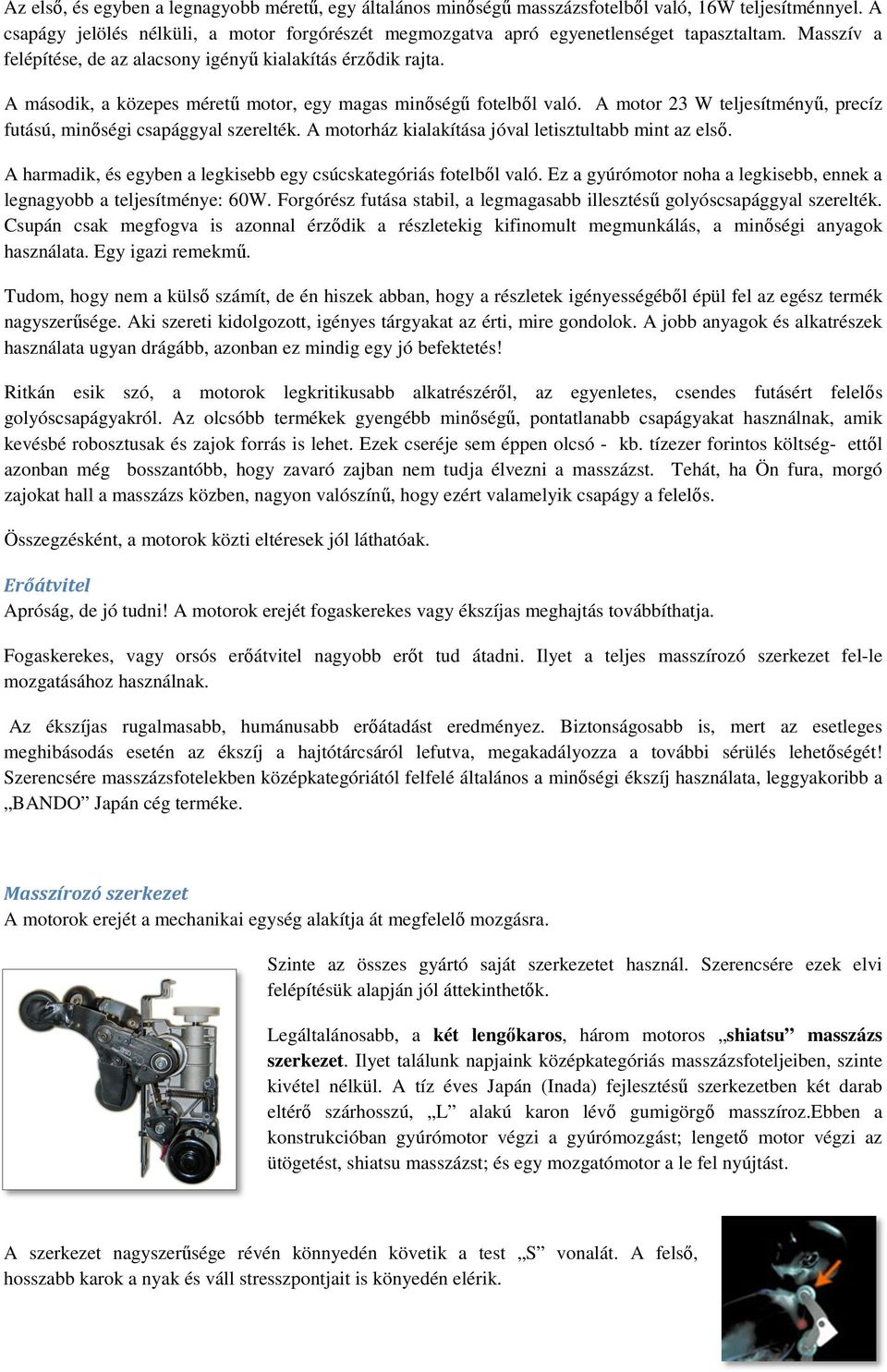 A motor 23 W teljesítményű, precíz futású, minőségi csapággyal szerelték. A motorház kialakítása jóval letisztultabb mint az első. A harmadik, és egyben a legkisebb egy csúcskategóriás fotelből való.