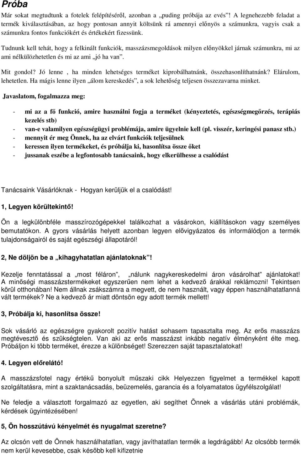 Tudnunk kell tehát, hogy a felkinált funkciók, masszázsmegoldások milyen előnyökkel járnak számunkra, mi az ami nélkülözhetetlen és mi az ami jó ha van. Mit gondol?