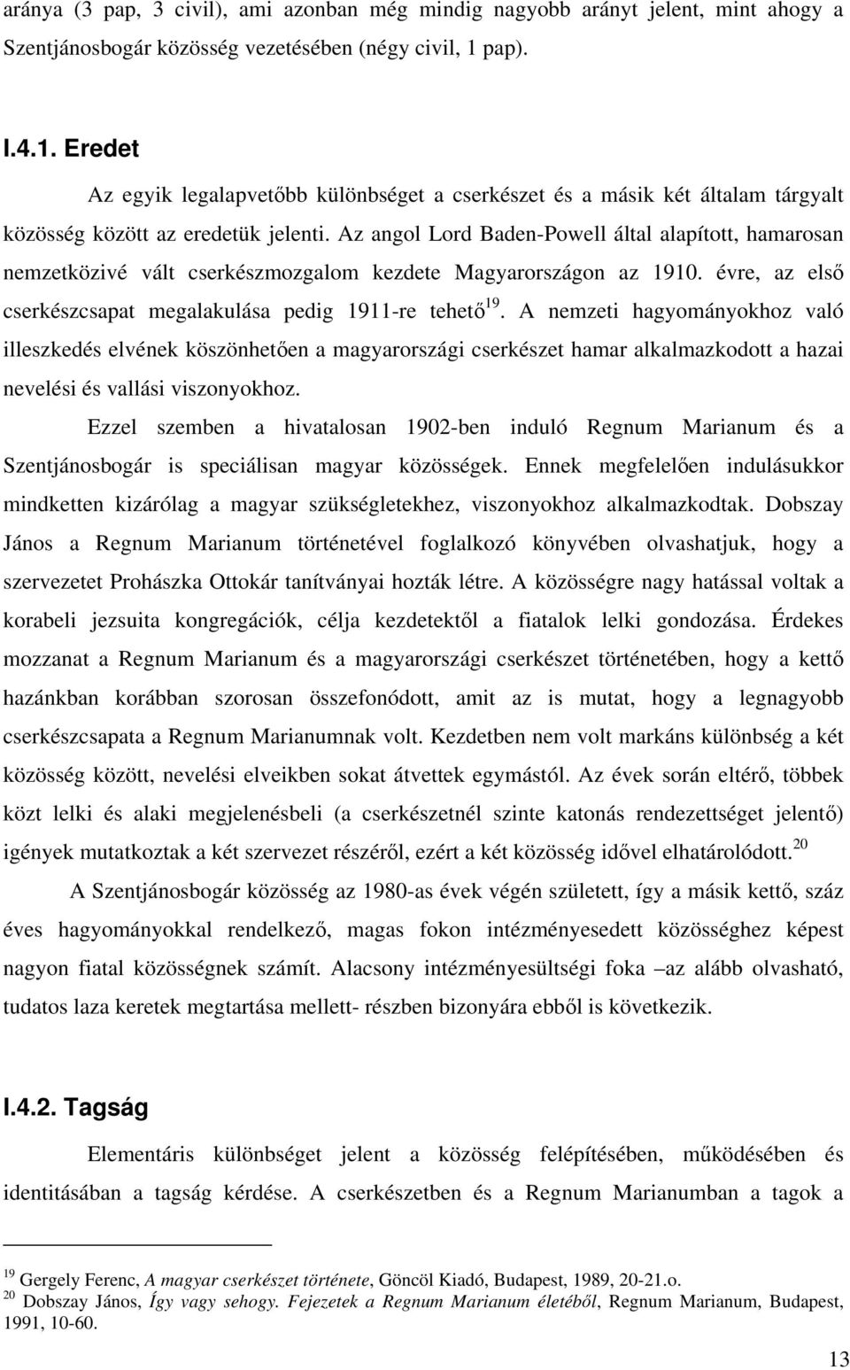 Az angol Lord Baden-Powell által alapított, hamarosan nemzetközivé vált cserkészmozgalom kezdete Magyarországon az 1910. évre, az első cserkészcsapat megalakulása pedig 1911-re tehető 19.