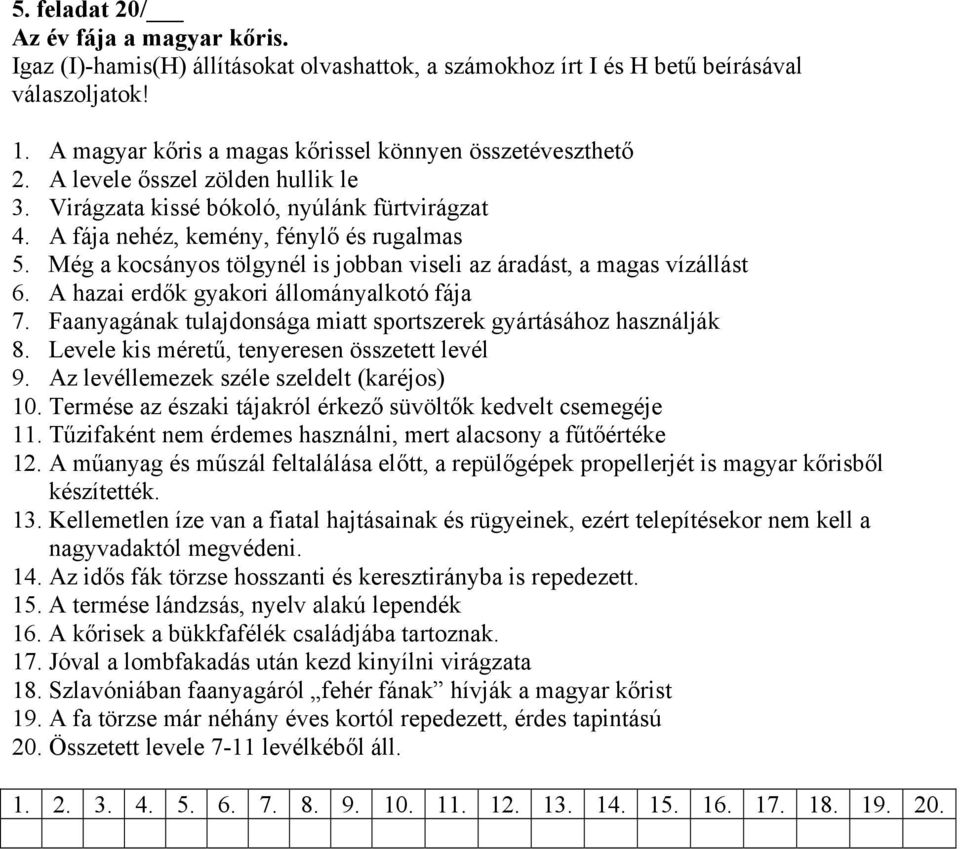 Még a kocsányos tölgynél is jobban viseli az áradást, a magas vízállást 6. A hazai erdők gyakori állományalkotó fája 7. Faanyagának tulajdonsága miatt sportszerek gyártásához használják 8.