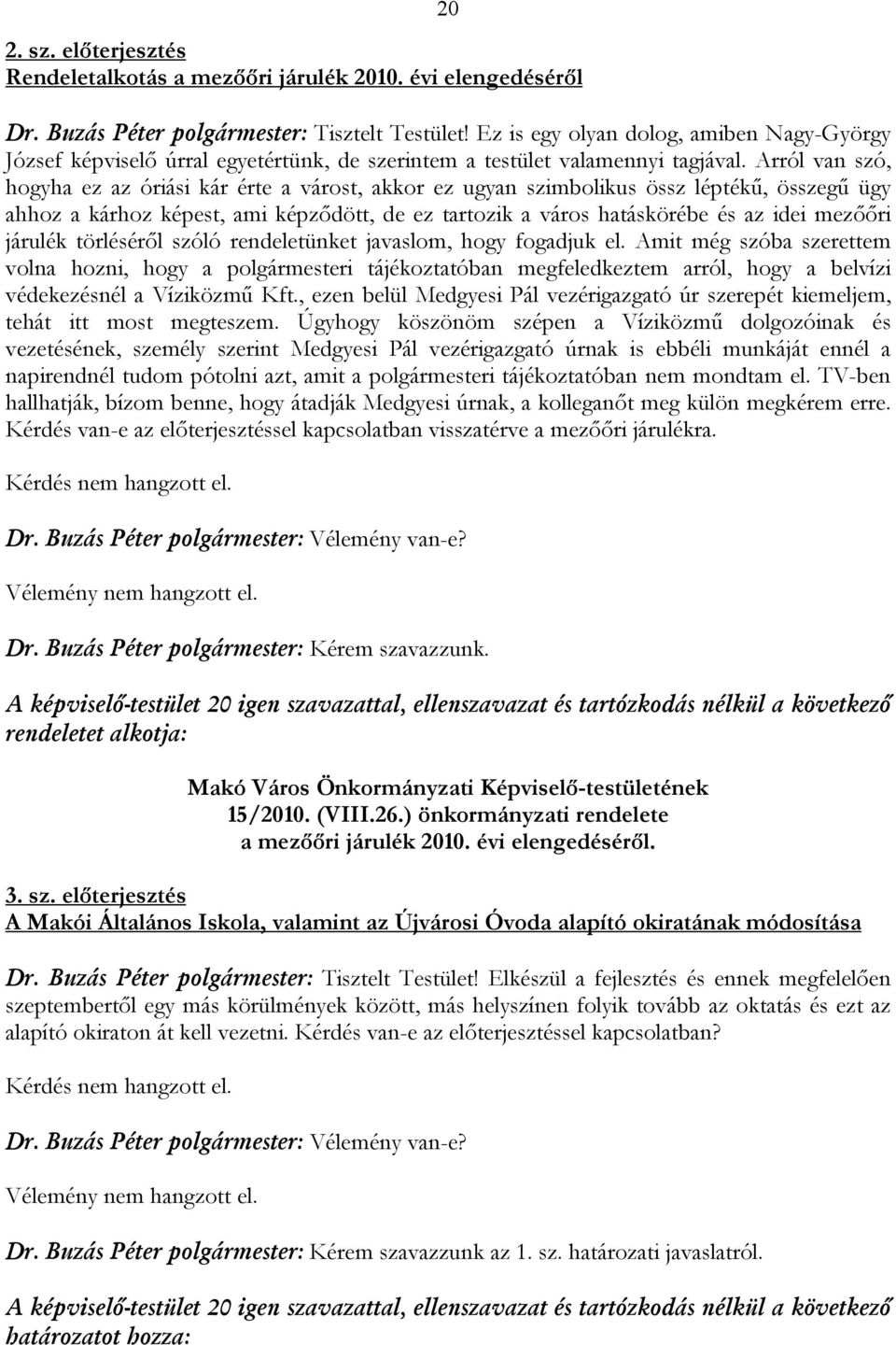 Arról van szó, hogyha ez az óriási kár érte a várost, akkor ez ugyan szimbolikus össz léptékű, összegű ügy ahhoz a kárhoz képest, ami képződött, de ez tartozik a város hatáskörébe és az idei mezőőri