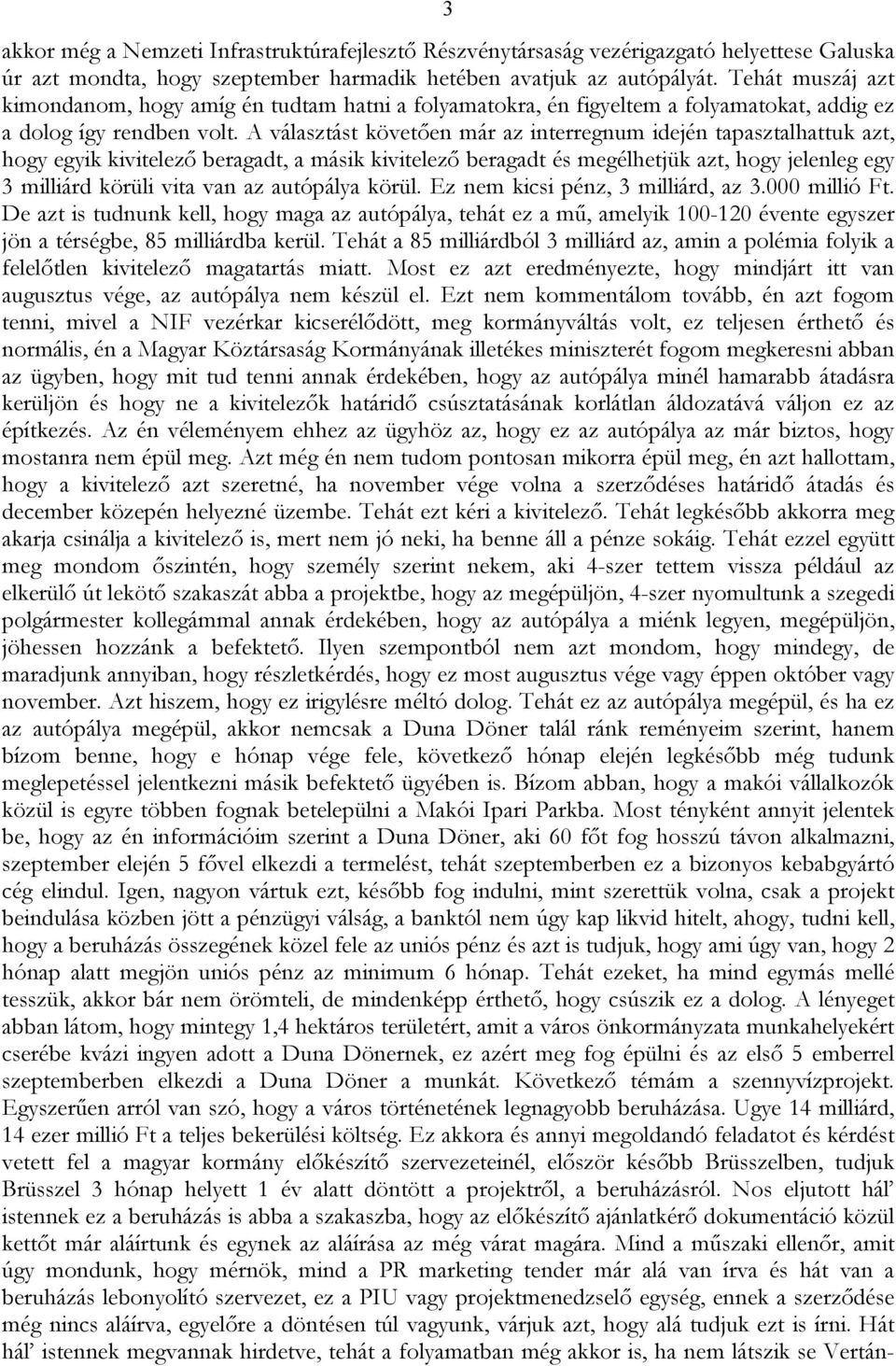 A választást követően már az interregnum idején tapasztalhattuk azt, hogy egyik kivitelező beragadt, a másik kivitelező beragadt és megélhetjük azt, hogy jelenleg egy 3 milliárd körüli vita van az