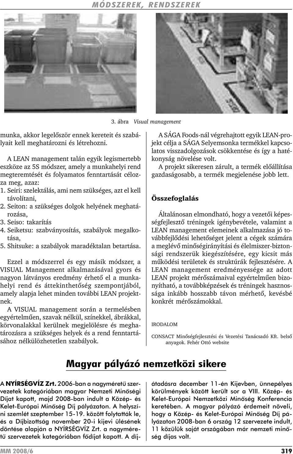 Seiri: szelektálás, ami nem szükséges, azt el kell távolítani, 2. Seiton: a szükséges dolgok helyének meghatározása, 3. Seiso: takarítás 4. Seiketsu: szabványosítás, szabályok megalkotása, 5.