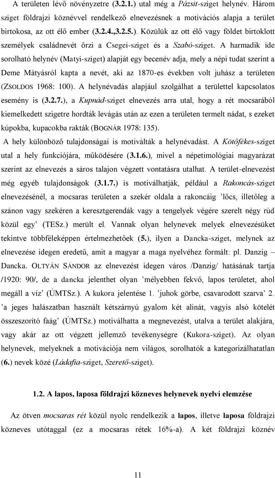 A harmadik ide sorolható helynév (Matyi-sziget) alapját egy becenév adja, mely a népi tudat szerint a Deme Mátyásról kapta a nevét, aki az 1870-es években volt juhász a területen (ZSOLDOS 1968: 100).