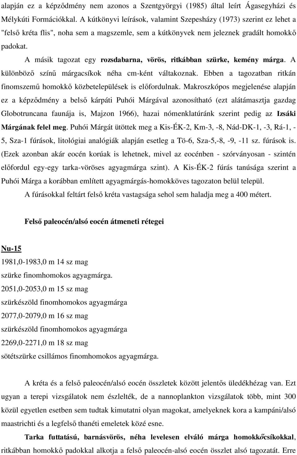 A másik tagozat egy rozsdabarna, vörös, ritkábban szürke, kemény márga. A különböző színű márgacsíkok néha cm-ként váltakoznak.