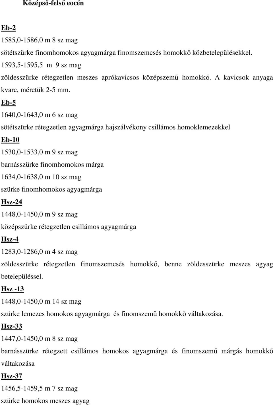 Eb-5 1640,0-1643,0 m 6 sz mag sötétszürke rétegzetlen agyagmárga hajszálvékony csillámos homoklemezekkel Eb-10 1530,0-1533,0 m 9 sz mag barnásszürke finomhomokos márga 1634,0-1638,0 m 10 sz mag