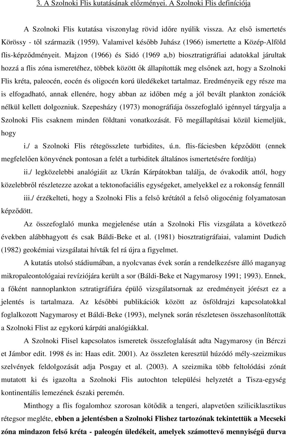 Majzon (1966) és Sidó (1969 a,b) biosztratigráfiai adatokkal járultak hozzá a flis zóna ismeretéhez, többek között ők állapították meg elsőnek azt, hogy a Szolnoki Flis kréta, paleocén, eocén és