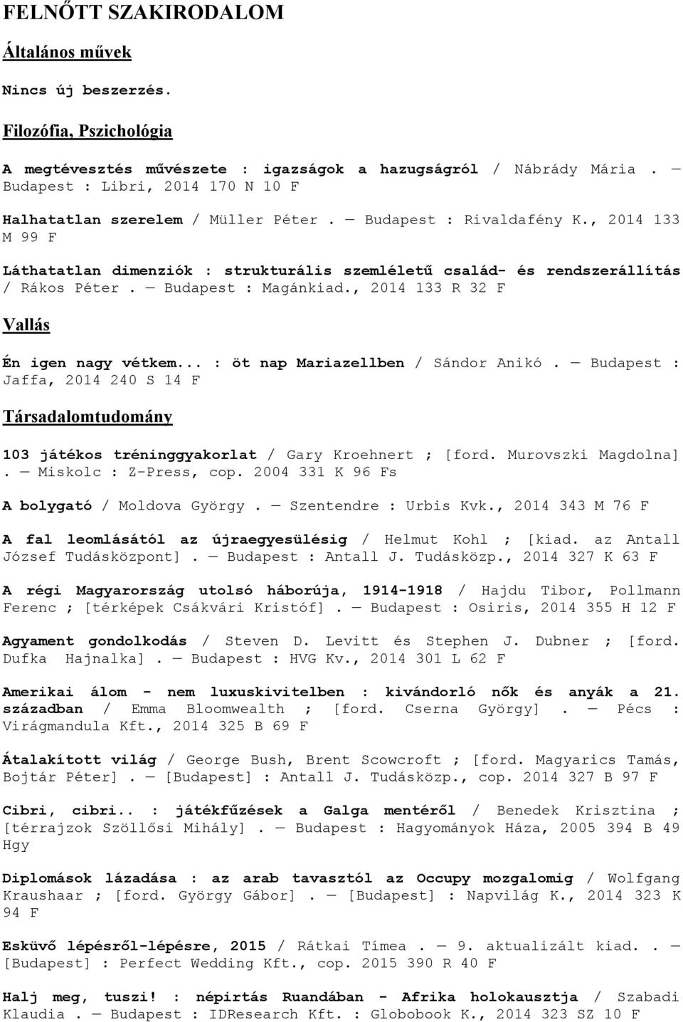 , 2014 133 M 99 F Láthatatlan dimenziók : strukturális szemléletű család- és rendszerállítás / Rákos Péter. Budapest : Magánkiad., 2014 133 R 32 F Vallás Én igen nagy vétkem.