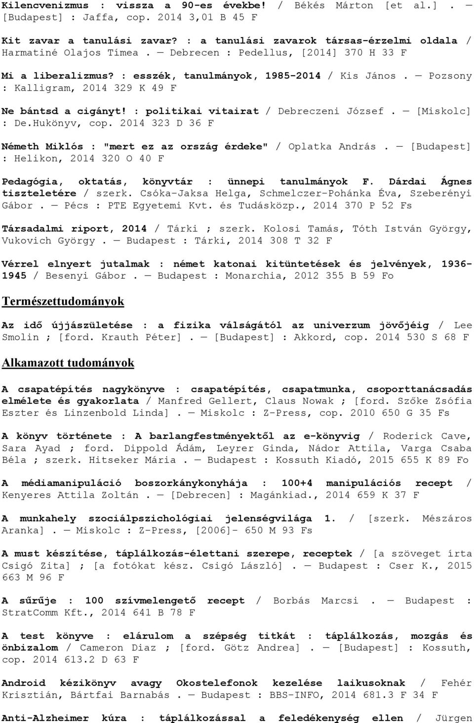 Pozsony : Kalligram, 2014 329 K 49 F Ne bántsd a cigányt! : politikai vitairat / Debreczeni József. [Miskolc] : De.Hukönyv, cop.