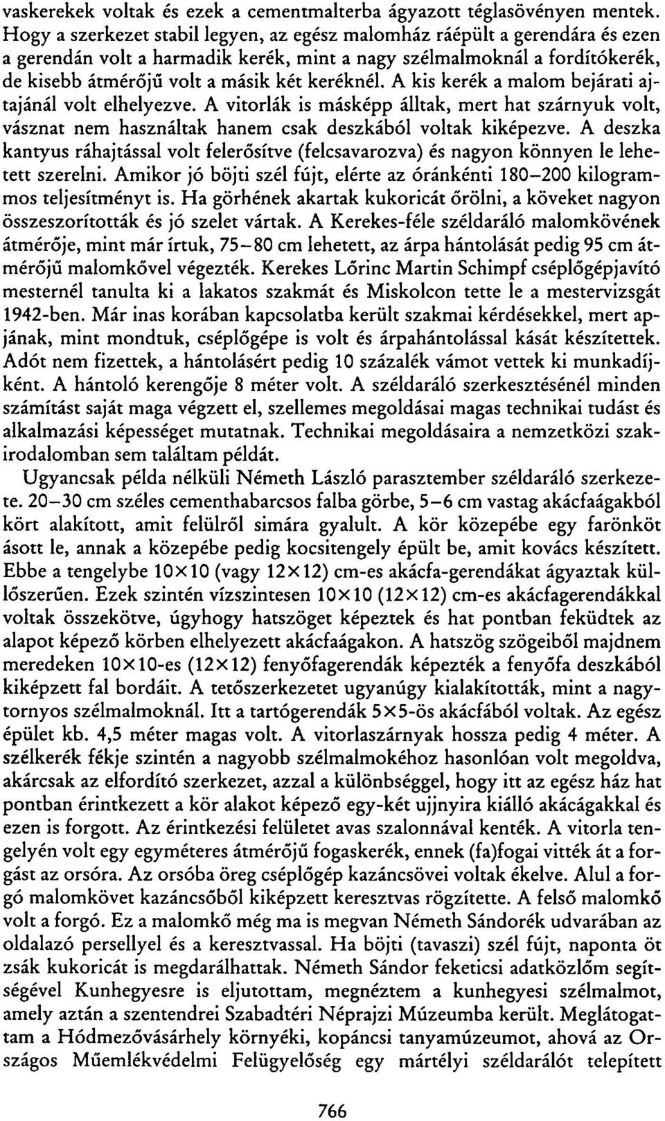 A kis kerék a malom bejárati ajtajánál volt elhelyezve. A vitorlák is másképp álltak, mert hat szárnyuk volt, vásznat nem használtak hanem csak deszkából voltak kiképezve.