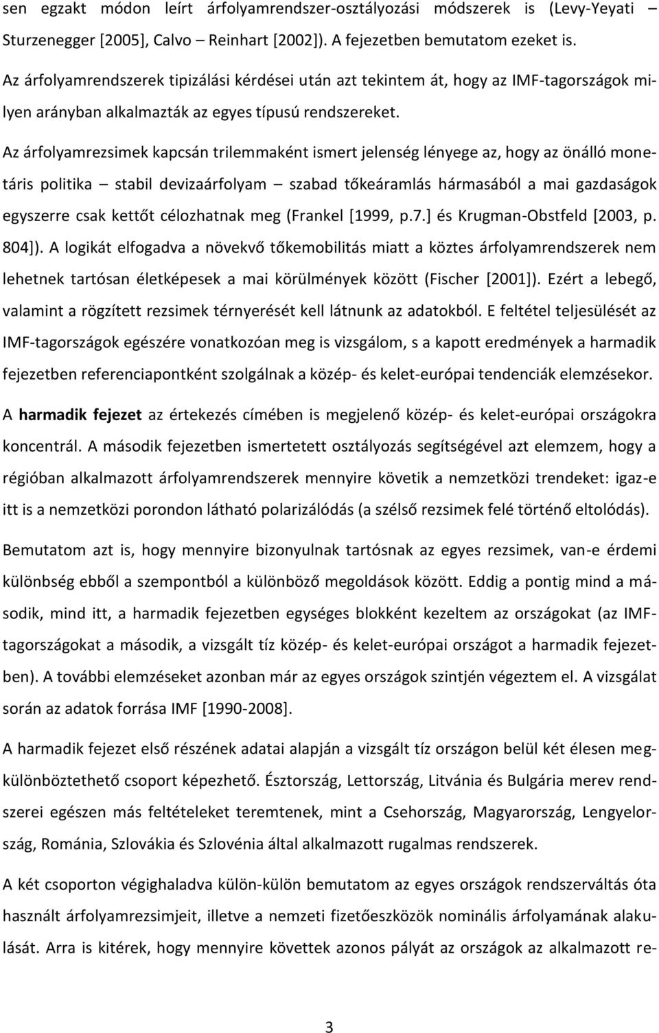 Az árfolyamrezsimek kapcsán trilemmaként ismert jelenség lényege az, hogy az önálló monetáris politika stabil devizaárfolyam szabad tőkeáramlás hármasából a mai gazdaságok egyszerre csak kettőt