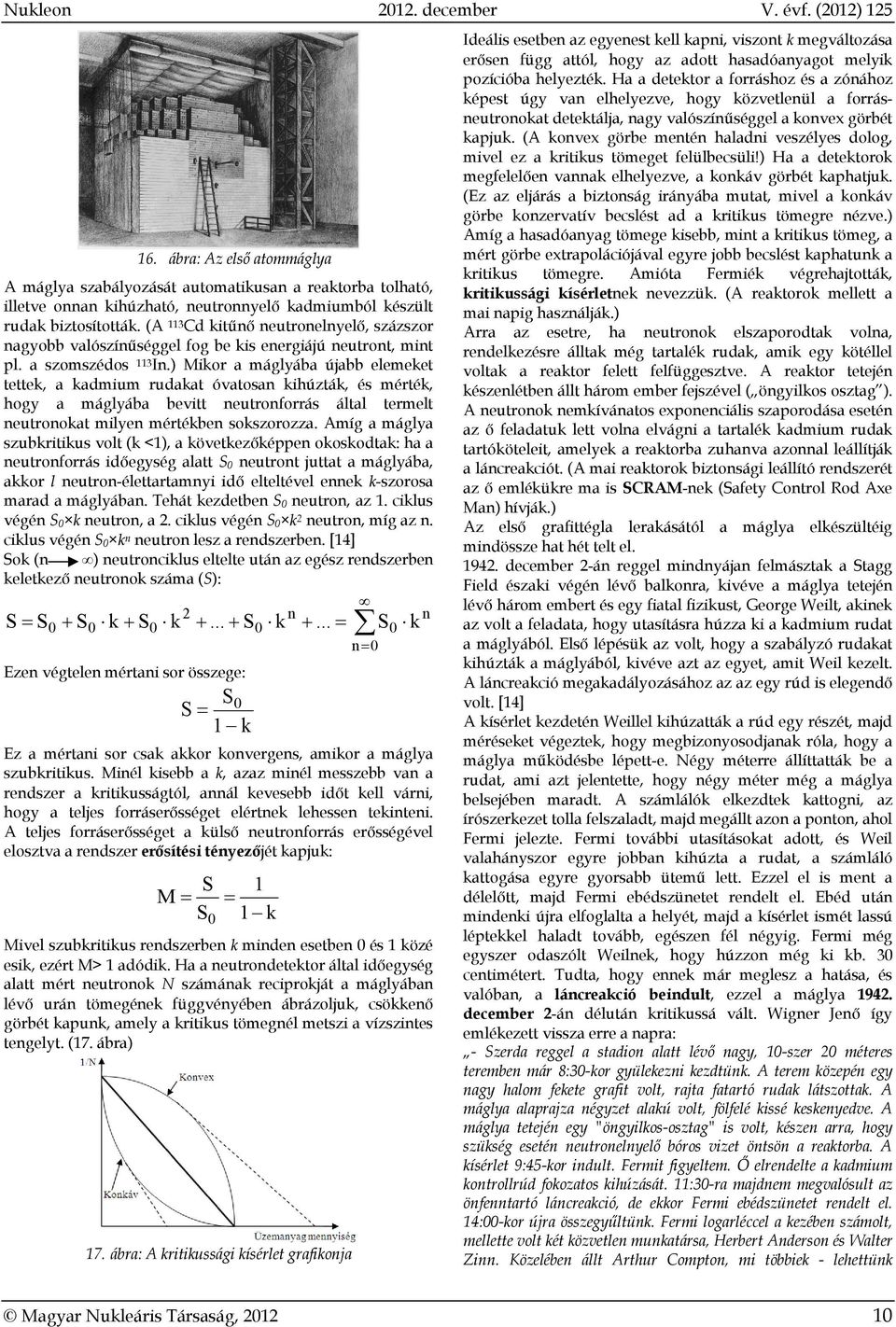 ) Mikor a máglyába újabb elemeket tettek, a kadmium rudakat óvatosan kihúzták, és mérték, hogy a máglyába bevitt neutronforrás által termelt neutronokat milyen mértékben sokszorozza.