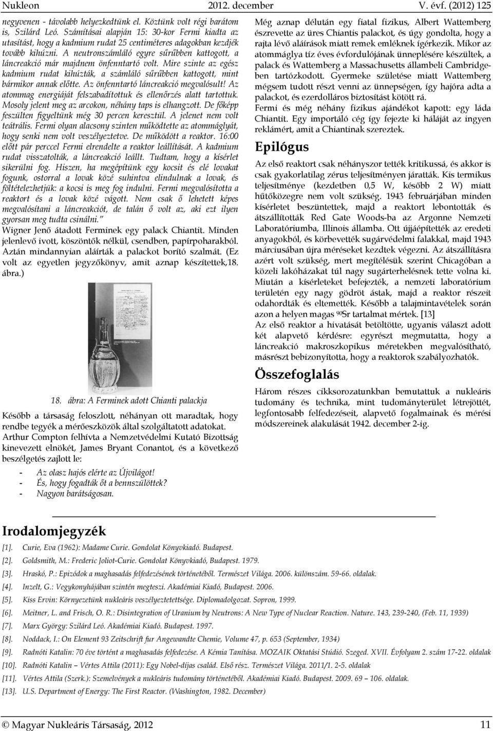 A neutronszámláló egyre sűrűbben kattogott, a láncreakció már majdnem önfenntartó volt. Mire szinte az egész kadmium rudat kihúzták, a számláló sűrűbben kattogott, mint bármikor annak előtte.