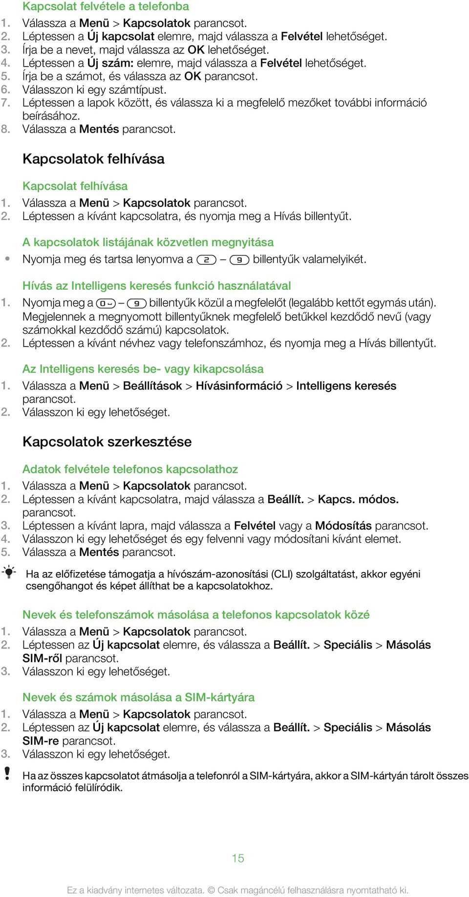 Válasszon ki egy számtípust. 7. Léptessen a lapok között, és válassza ki a megfelelő mezőket további információ beírásához. 8. Válassza a Mentés parancsot. Kapcsolatok felhívása Kapcsolat felhívása 1.