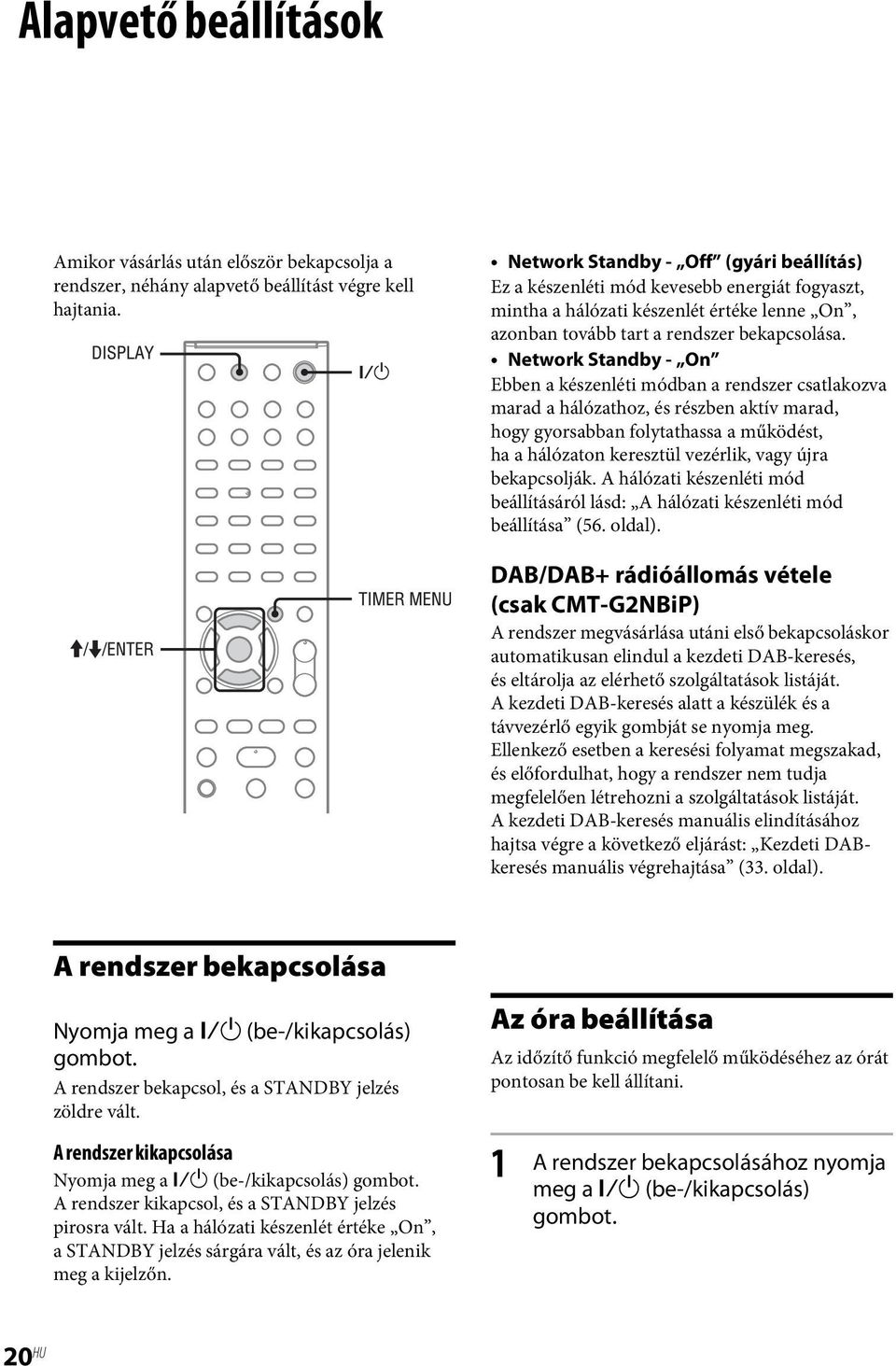 Network Standby - On Ebben a készenléti módban a rendszer csatlakozva marad a hálózathoz, és részben aktív marad, hogy gyorsabban folytathassa a működést, ha a hálózaton keresztül vezérlik, vagy újra