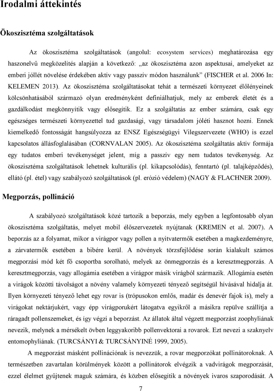 Az ökoszisztéma szolgáltatásokat tehát a természeti környezet élőlényeinek kölcsönhatásából származó olyan eredményként definiálhatjuk, mely az emberek életét és a gazdálkodást megkönnyítik vagy