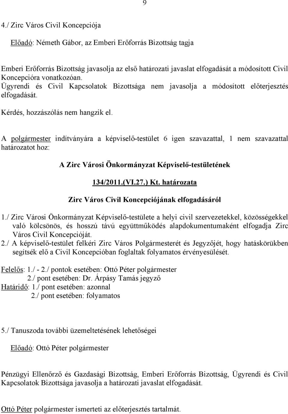 A polgármester indítványára a képviselő-testület 6 igen szavazattal, 1 nem szavazattal határozatot hoz: 134/2011.(VI.27.) Kt. határozata Zirc Város Civil Koncepciójának elfogadásáról 1.