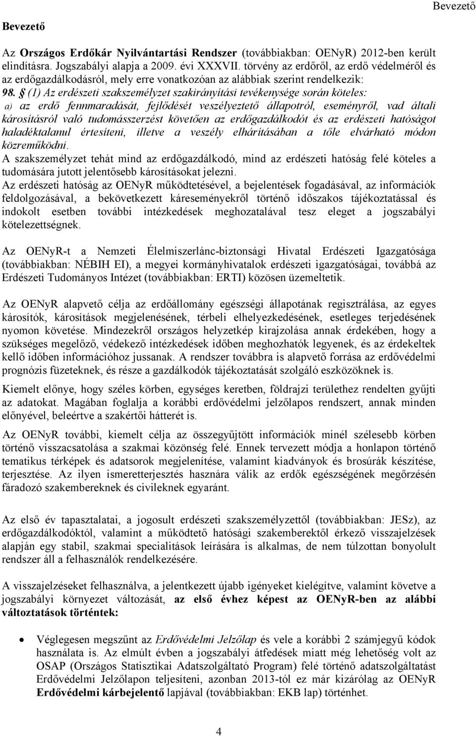 (1) Az erdészeti szakszemélyzet szakirányítási tevékenysége során köteles: a) az erdő fennmaradását, fejlődését veszélyeztető állapotról, eseményről, vad általi károsításról való tudomásszerzést