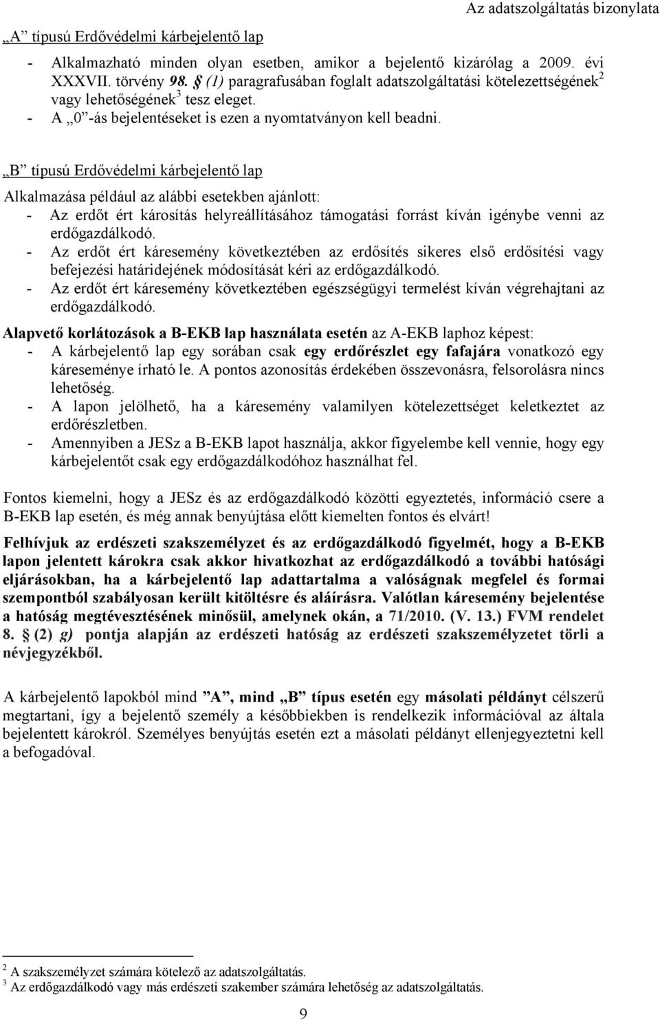 B típusú Erdővédelmi kárbejelentő lap Alkalmazása például az alábbi esetekben ajánlott: - Az erdőt ért károsítás helyreállításához támogatási forrást kíván igénybe venni az erdőgazdálkodó.