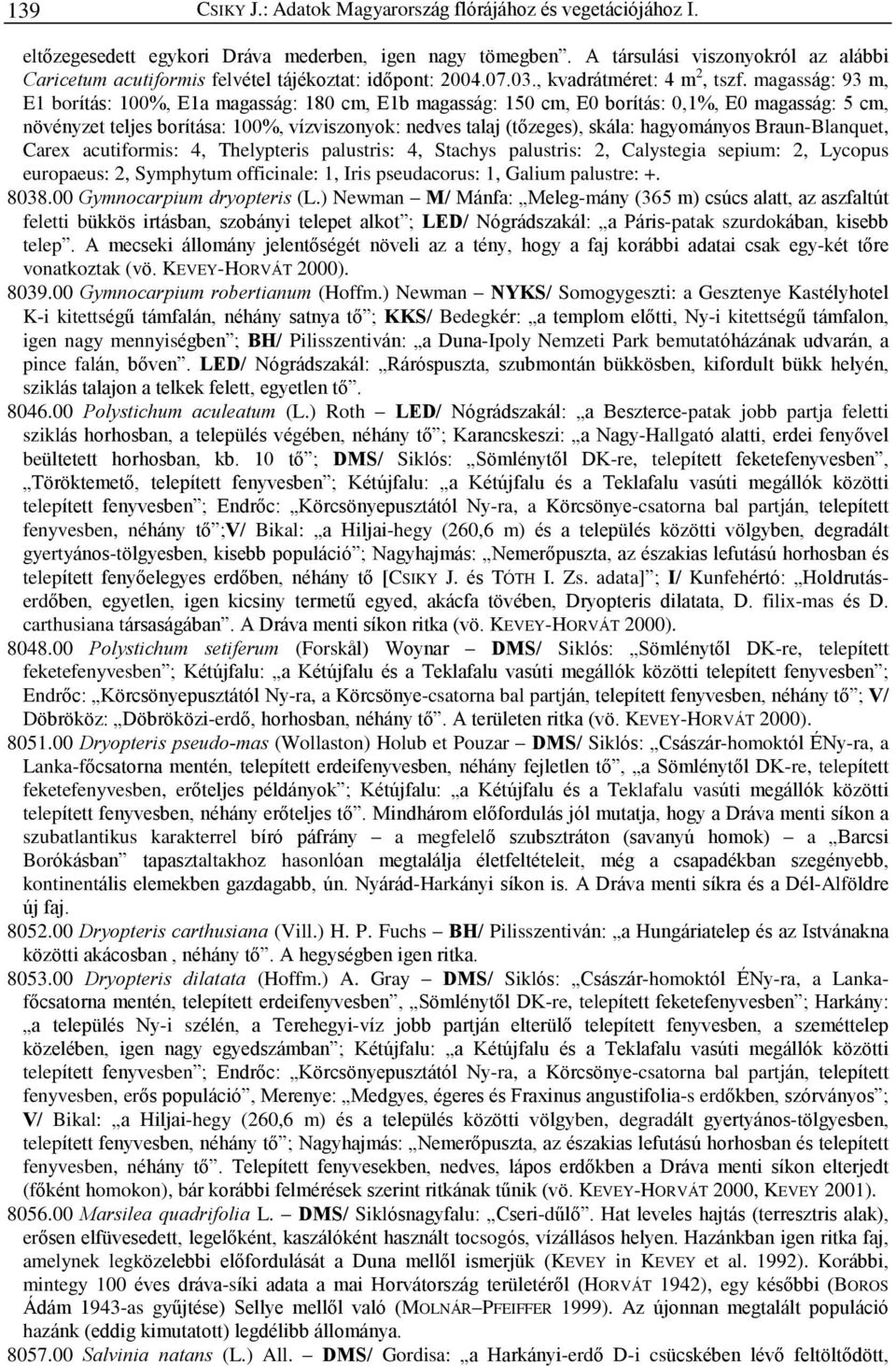 magasság: 93 m, E1 borítás: 100%, E1a magasság: 180 cm, E1b magasság: 150 cm, E0 borítás: 0,1%, E0 magasság: 5 cm, növényzet teljes borítása: 100%, vízviszonyok: nedves talaj (tõzeges), skála: