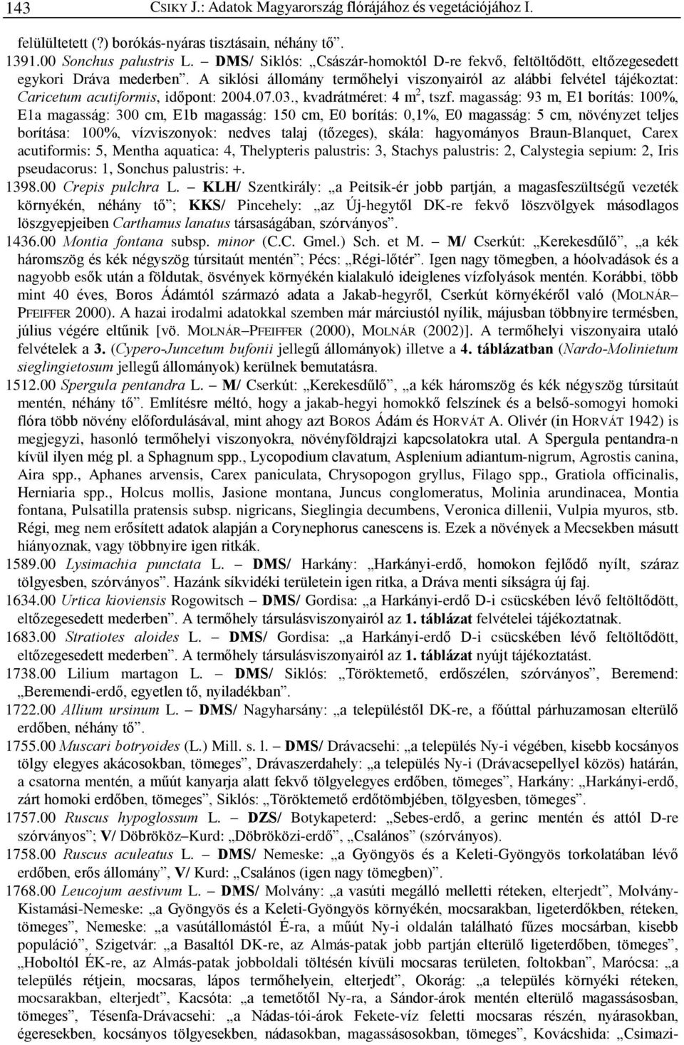 A siklósi állomány termõhelyi viszonyairól az alábbi felvétel tájékoztat: Caricetum acutiformis, idõpont: 2004.07.03., kvadrátméret: 4 m 2, tszf.