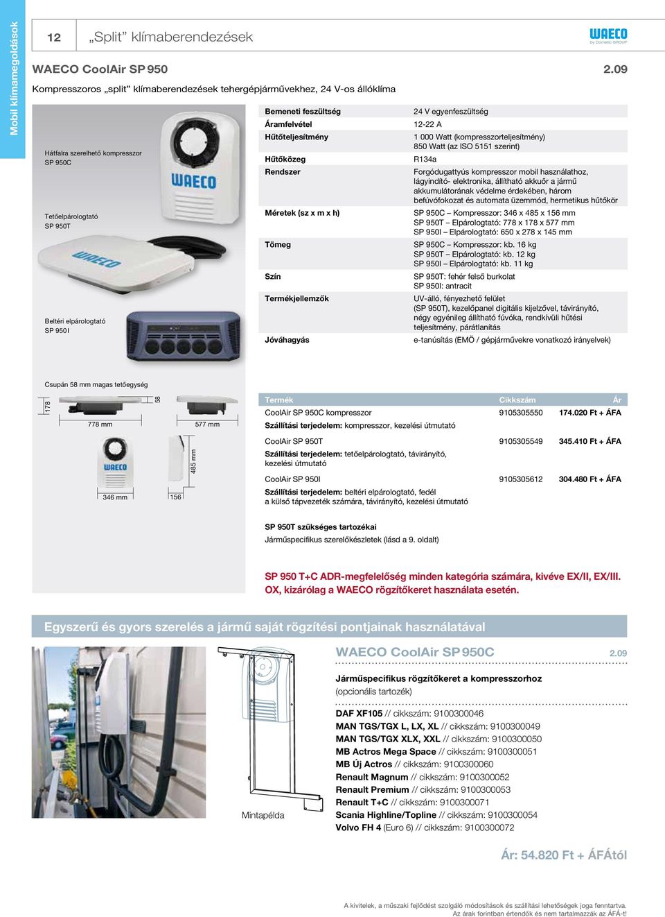 950C Bemeneti feszültség Áramfelvétel Hűtőteljesítmény Hűtőközeg Rendszer Méretek (sz x m x h) Tömeg Szín Termékjellemzők Jóváhagyás 24 V egyenfeszültség 12-22 A 1 000 Watt (kompresszorteljesítmény)