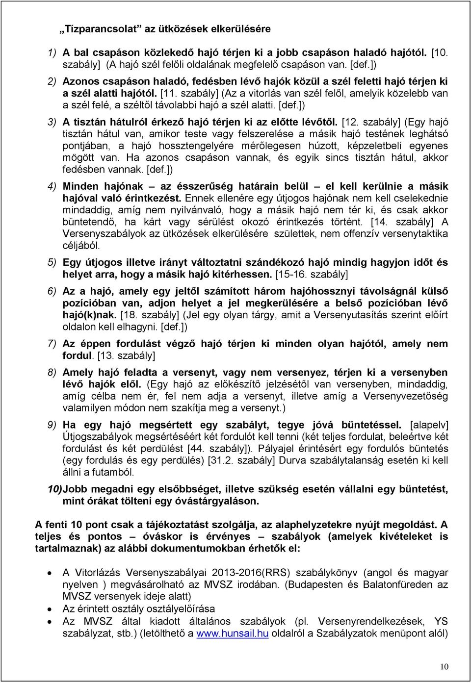 szabály] (Az a vitorlás van szél felől, amelyik közelebb van a szél felé, a széltől távolabbi hajó a szél alatti. [def.]) 3) A tisztán hátulról érkező hajó térjen ki az előtte lévőtől. [12.