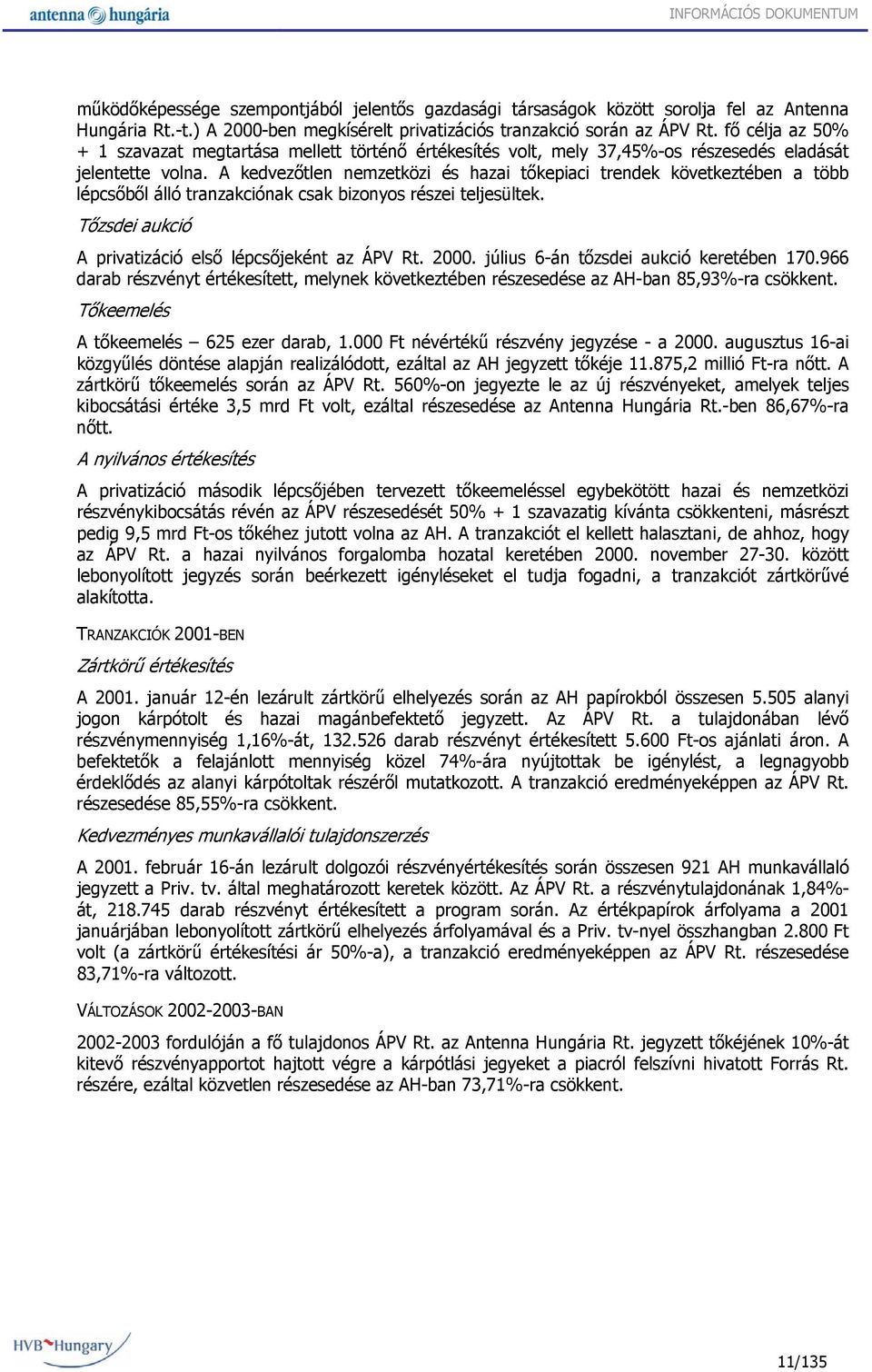 A kedvezőtlen nemzetközi és hazai tőkepiaci trendek következtében a több lépcsőből álló tranzakciónak csak bizonyos részei teljesültek. Tőzsdei aukció A privatizáció első lépcsőjeként az ÁPV Rt. 2000.