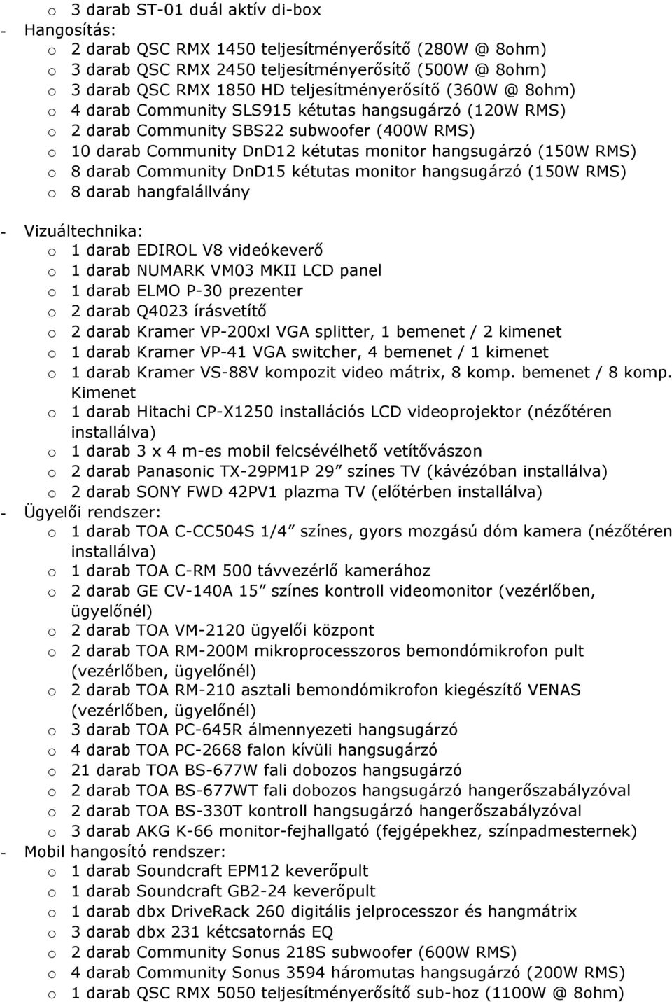 RMS) o 8 darab Community DnD15 kétutas monitor hangsugárzó (150W RMS) o 8 darab hangfalállvány - Vizuáltechnika: o 1 darab EDIROL V8 videókeverő o 1 darab NUMARK VM03 MKII LCD panel o 1 darab ELMO