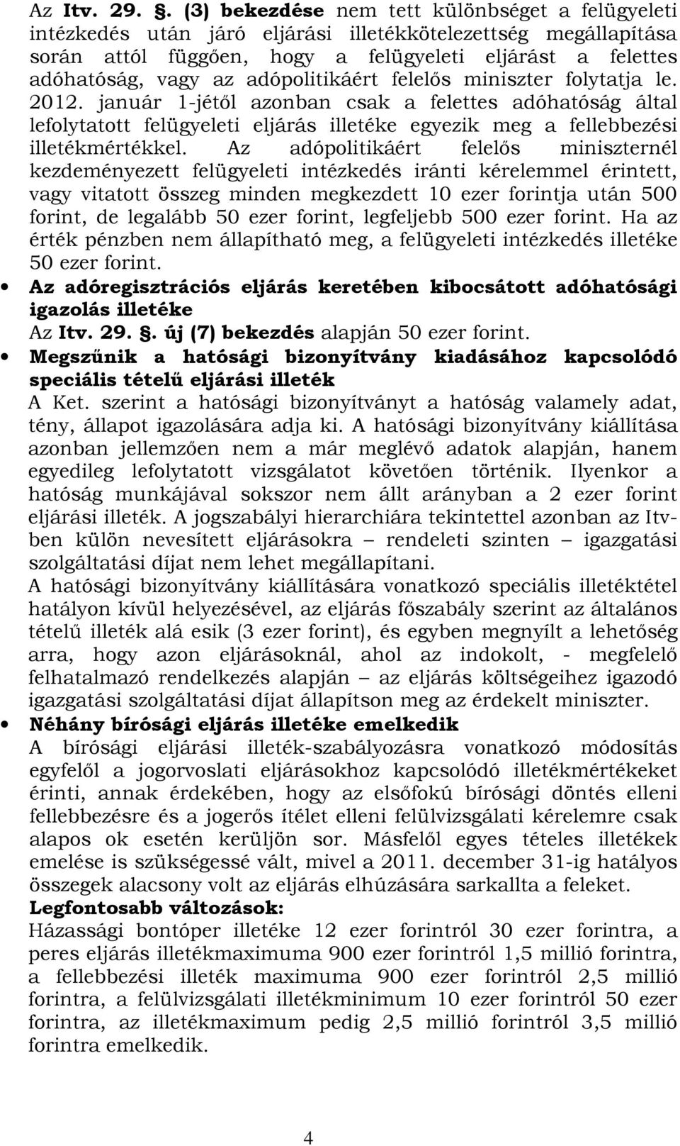 adópolitikáért felelős miniszter folytatja le. 2012. január 1-jétől azonban csak a felettes adóhatóság által lefolytatott felügyeleti eljárás illetéke egyezik meg a fellebbezési illetékmértékkel.