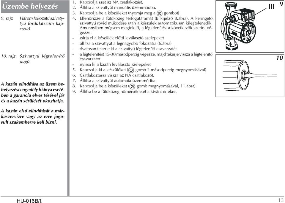 A kazán első elindítását a márkaszervizre vagy az erre jogosult szakemberre kell bízni. 1. Kapcsolja szét az NA csatlakozást. 2. Állítsa a szivattyút manuális üzemmódba. 3.