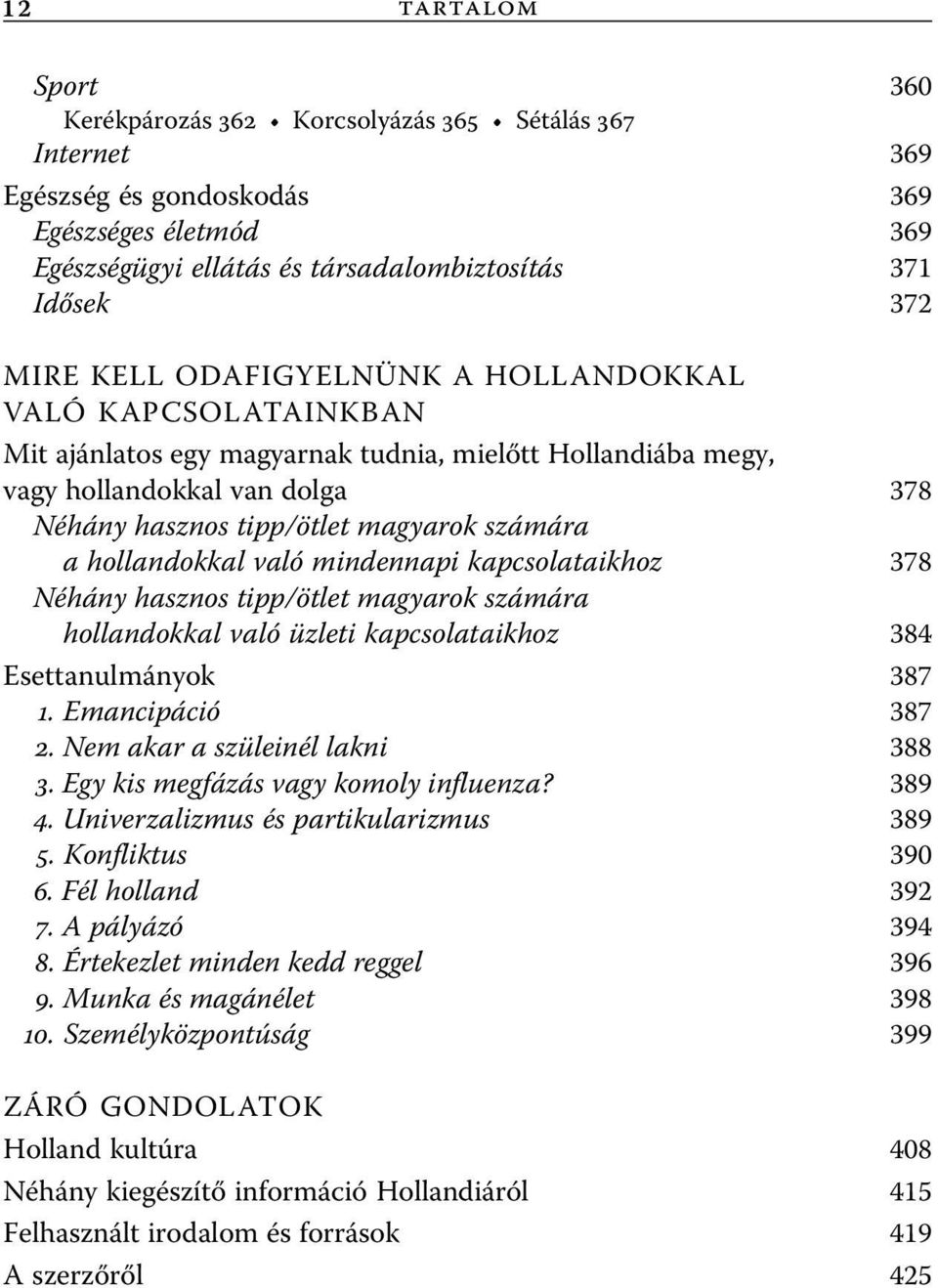 hollandokkal való mindennapi kapcsolataikhoz 378 Néhány hasznos tipp/ötlet magyarok számára hollandokkal való üzleti kapcsolataikhoz 384 Esettanulmányok 387 1. Emancipáció 387 2.