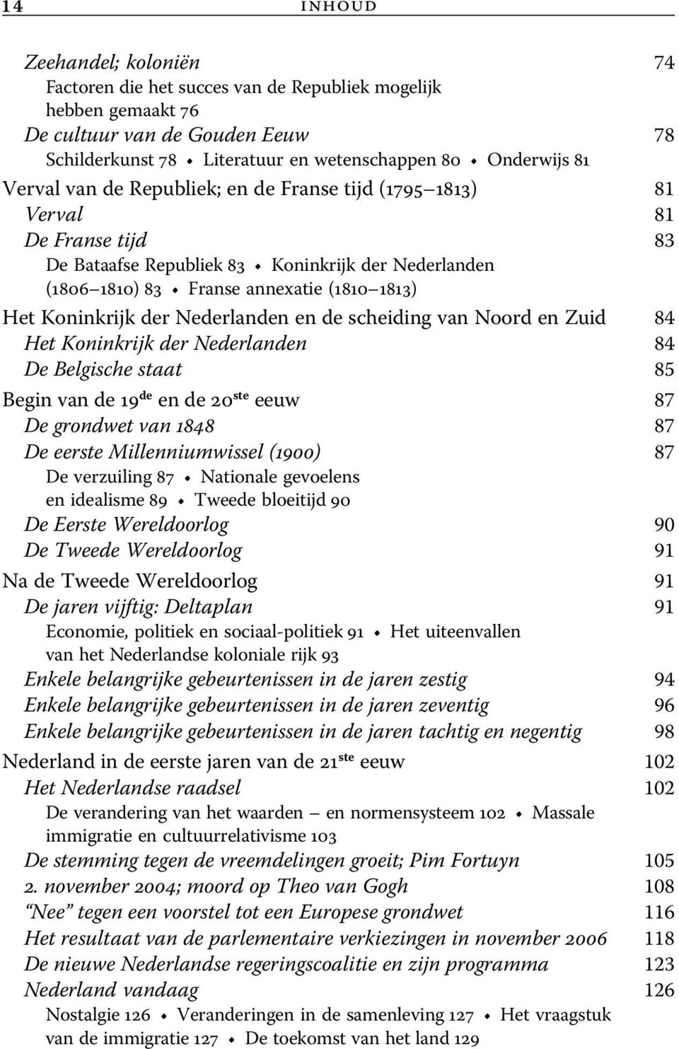 der Nederlanden en de scheiding van Noord en Zuid 84 Het Koninkrijk der Nederlanden 84 De Belgische staat 85 Begin van de 19 de en de 20 ste eeuw 87 De grondwet van 1848 87 De eerste Millenniumwissel