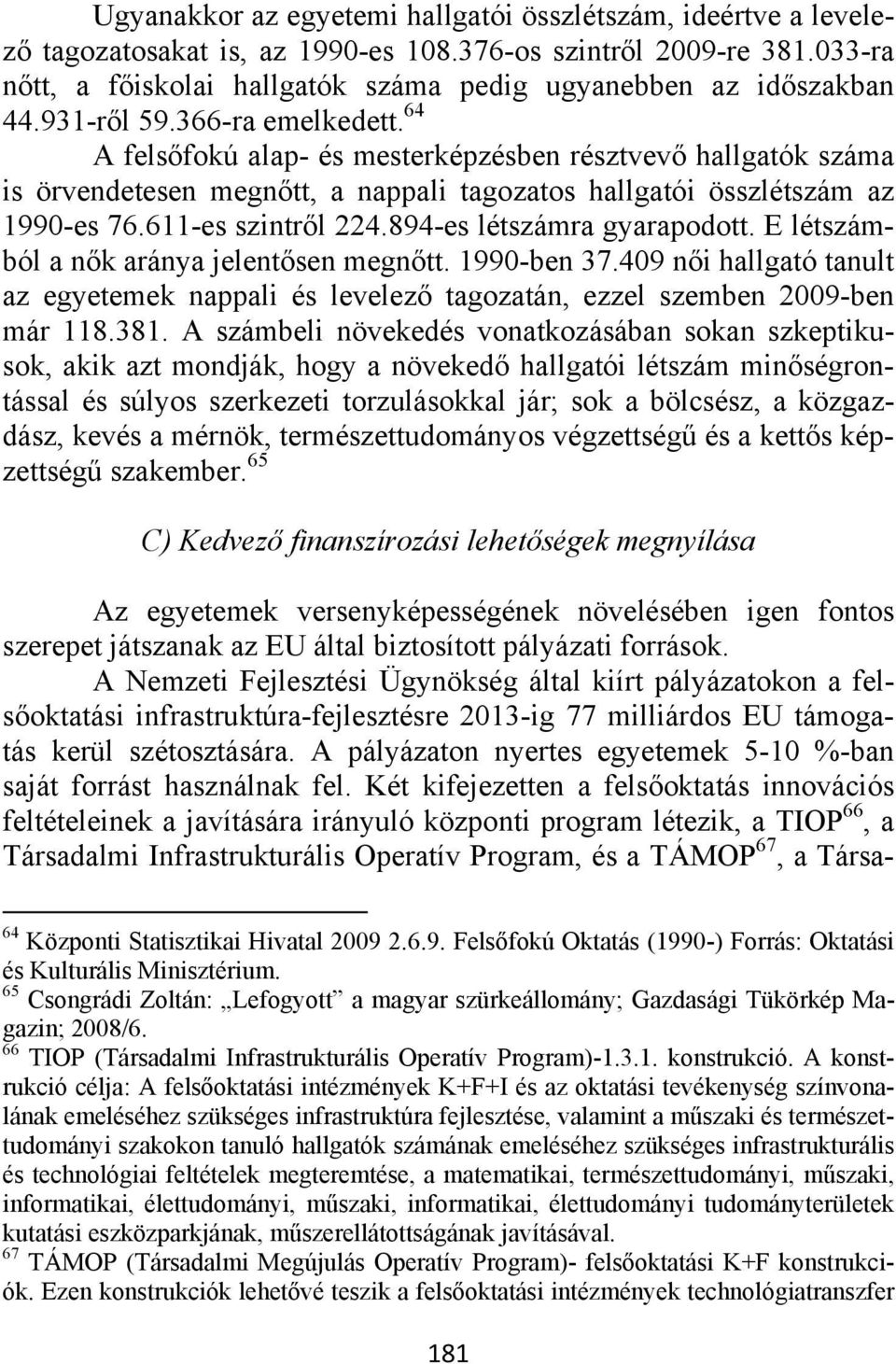 64 A felsőfokú alap- és mesterképzésben résztvevő hallgatók száma is örvendetesen megnőtt, a nappali tagozatos hallgatói összlétszám az 1990-es 76.611-es szintről 224.894-es létszámra gyarapodott.