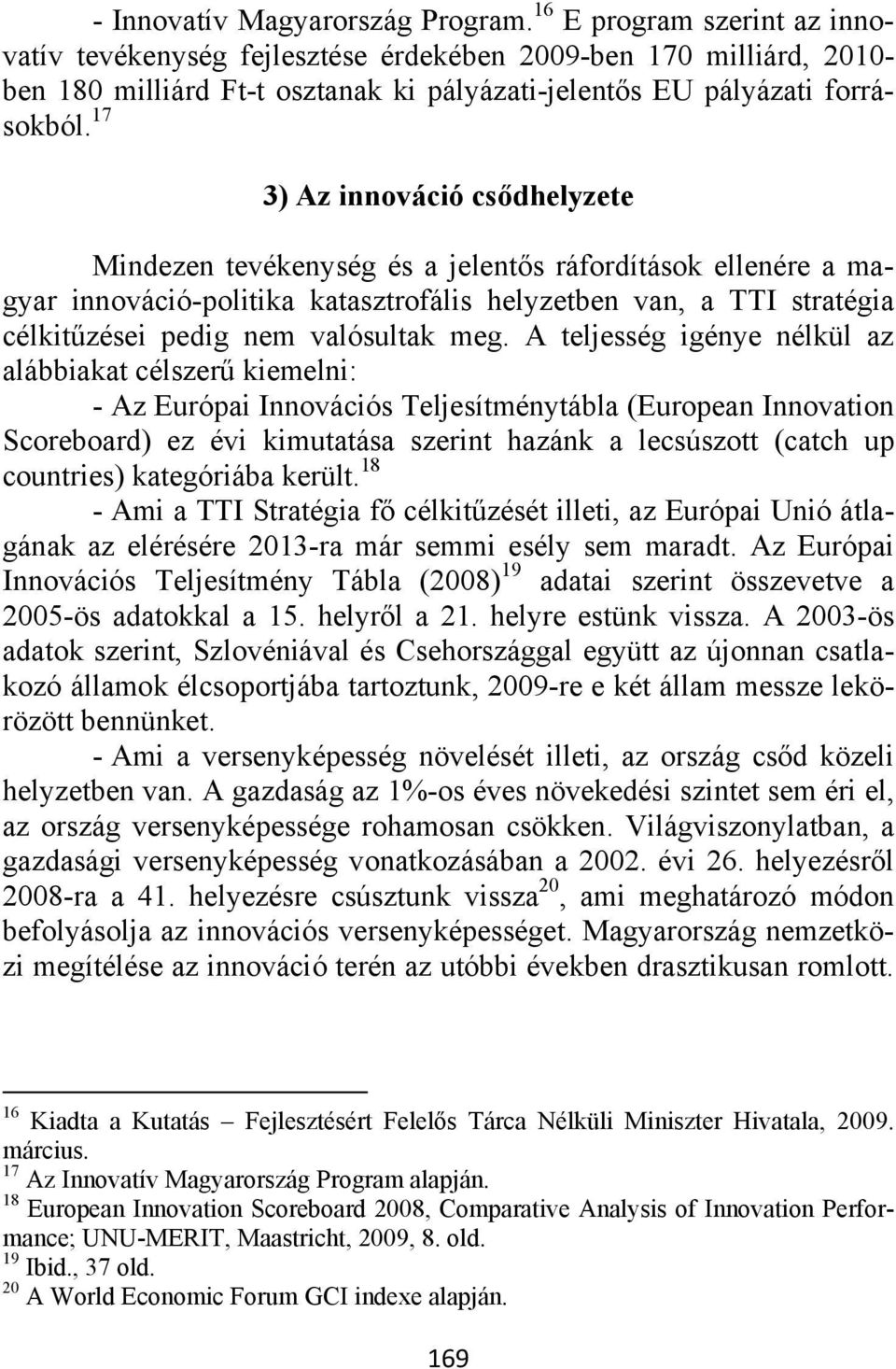 17 3) Az innováció csődhelyzete Mindezen tevékenység és a jelentős ráfordítások ellenére a magyar innováció-politika katasztrofális helyzetben van, a TTI stratégia célkitűzései pedig nem valósultak