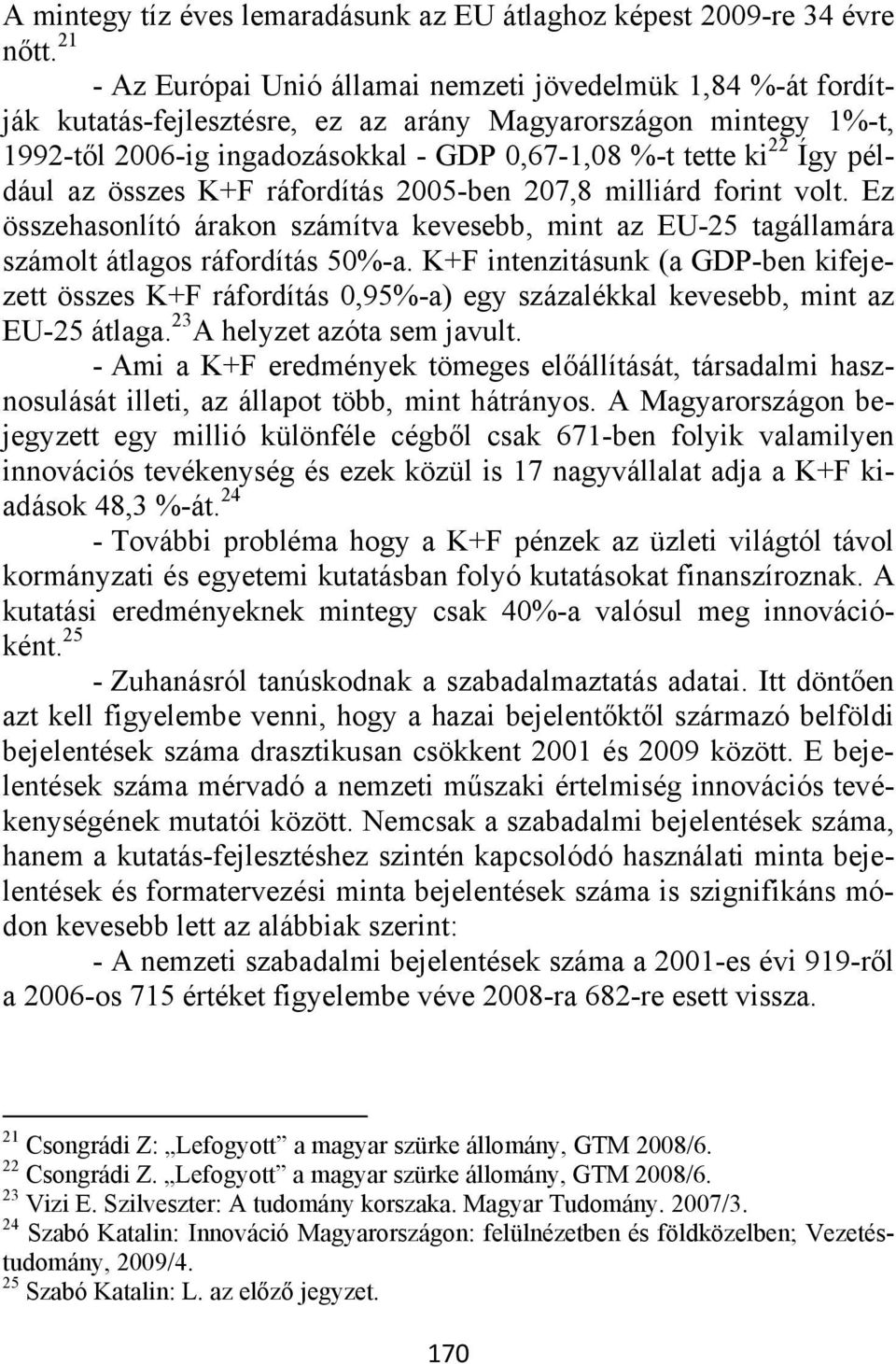 például az összes K+F ráfordítás 2005-ben 207,8 milliárd forint volt. Ez összehasonlító árakon számítva kevesebb, mint az EU-25 tagállamára számolt átlagos ráfordítás 50%-a.