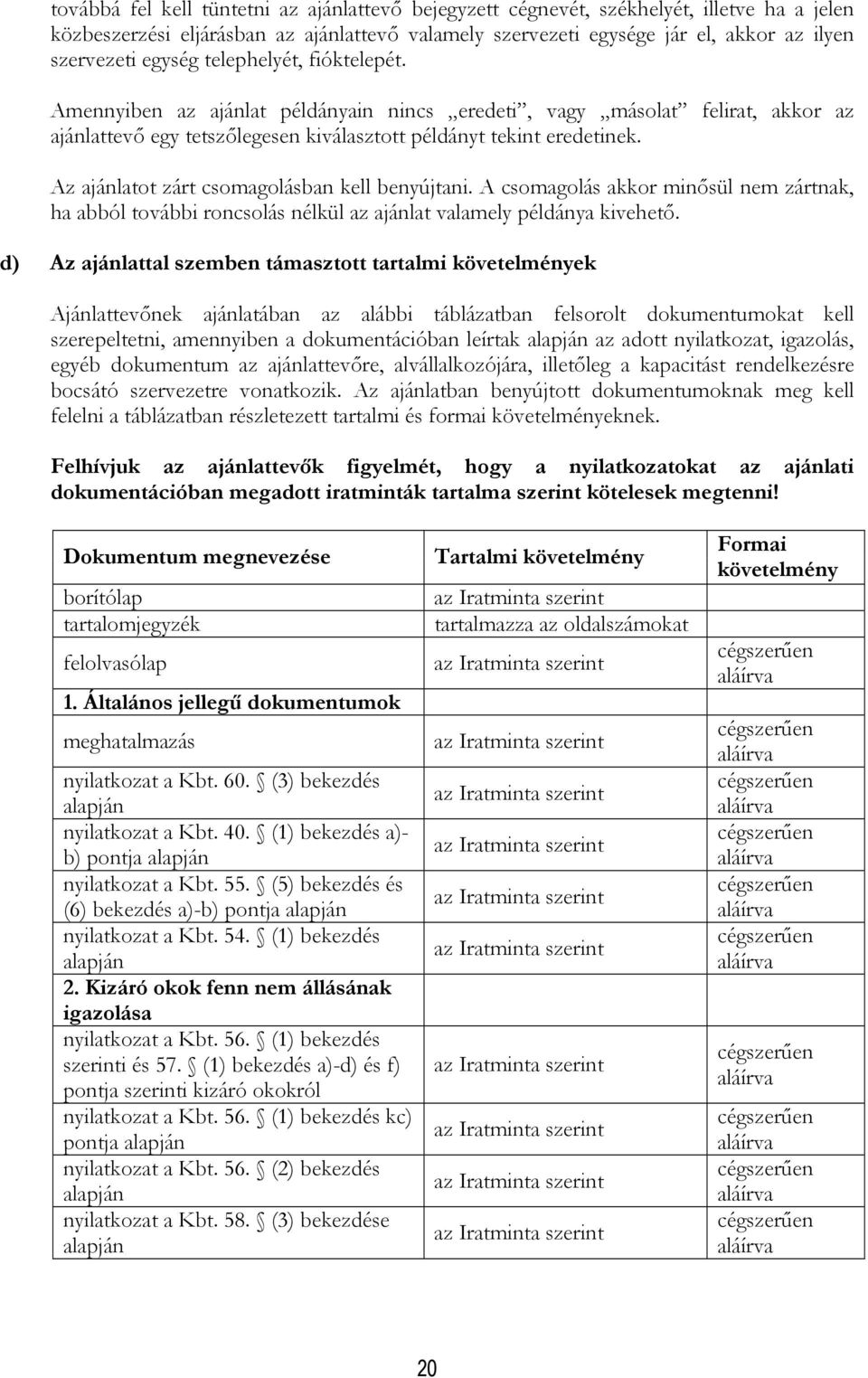 Az ajánlatot zárt csomagolásban kell benyújtani. A csomagolás akkor minősül nem zártnak, ha abból további roncsolás nélkül az ajánlat valamely példánya kivehető.