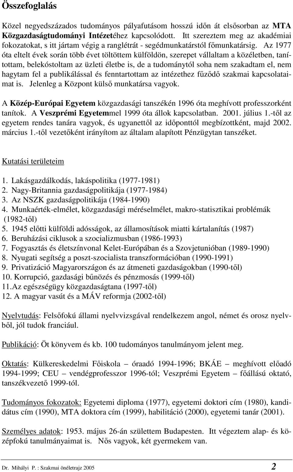 Az 1977 óta eltelt évek során több évet töltöttem külföldön, szerepet vállaltam a közéletben, tanítottam, belekóstoltam az üzleti életbe is, de a tudománytól soha nem szakadtam el, nem hagytam fel a