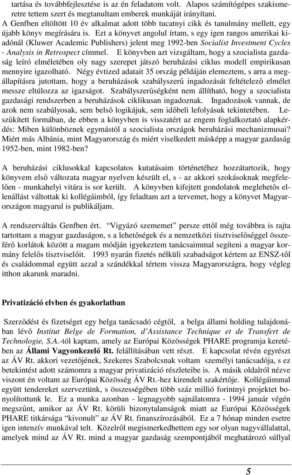 Ezt a könyvet angolul írtam, s egy igen rangos amerikai kiadónál (Kluwer Academic Publishers) jelent meg 1992-ben Socialist Investment Cycles - Analysis in Retrospect címmel.