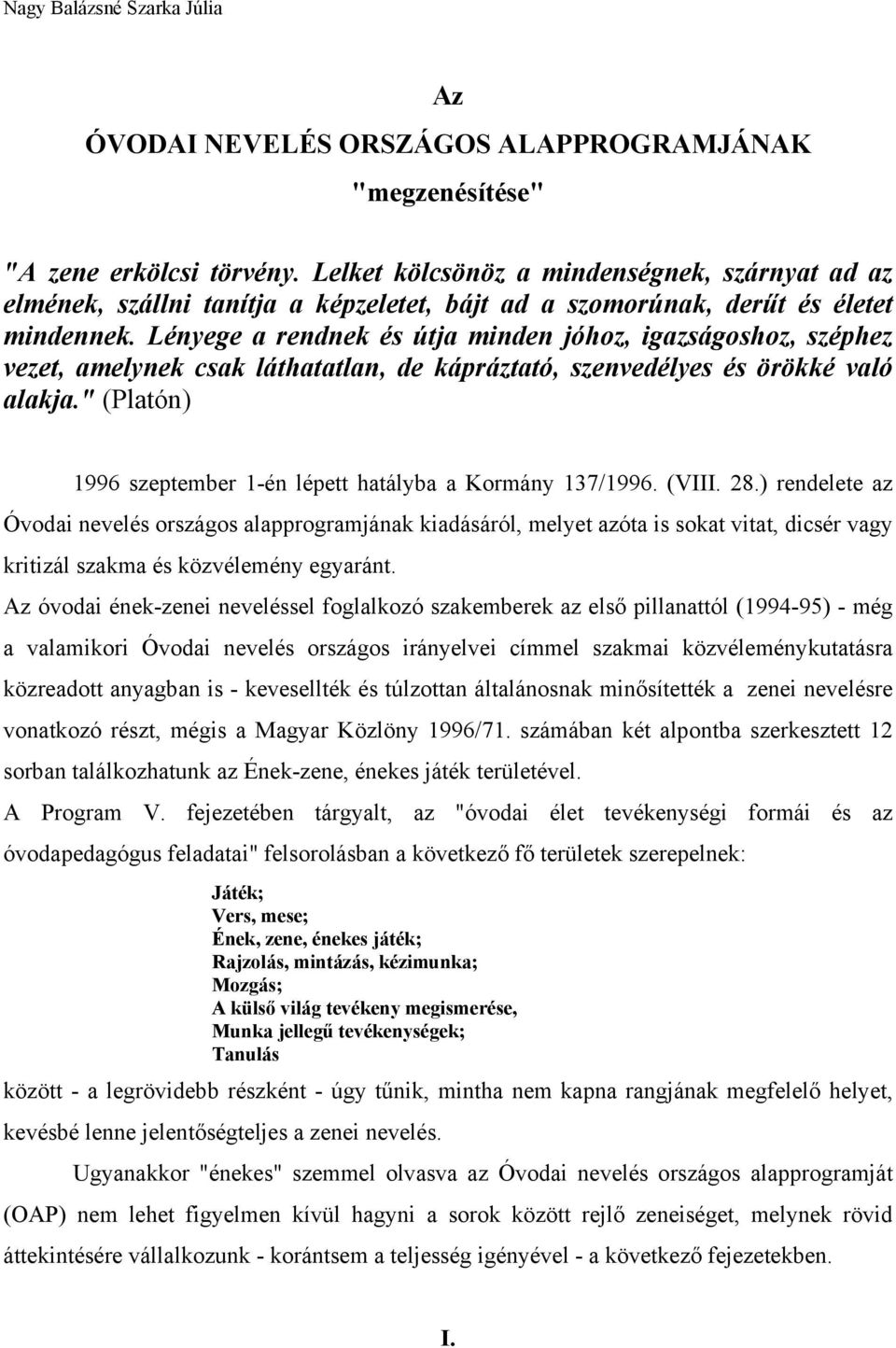 Lényege a rendnek és útja minden jóhoz, igazságoshoz, széphez vezet, amelynek csak láthatatlan, de kápráztató, szenvedélyes és örökké való alakja.