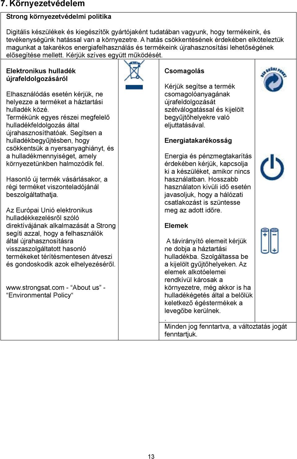 Elektronikus hulladék újrafeldolgozásáról Elhasználódás esetén kérjük, ne helyezze a terméket a háztartási hulladék közé. Termékünk egyes részei megfelel hulladékfeldolgozás által újrahasznosíthatóak.