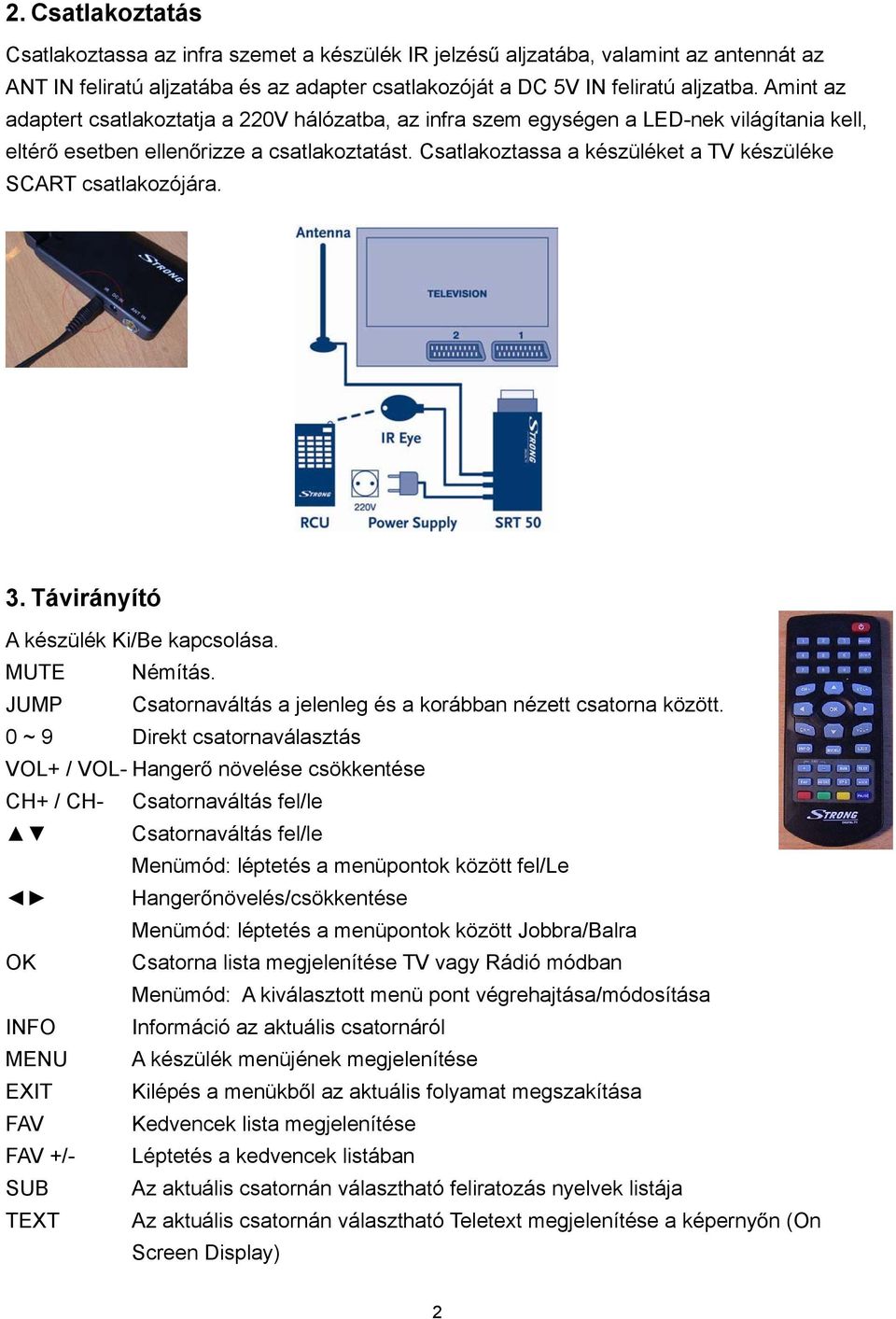 Csatlakoztassa a készüléket a TV készüléke SCART csatlakozójára. 3. Távirányító A készülék Ki/Be kapcsolása. MUTE Némítás. JUMP Csatornaváltás a jelenleg és a korábban nézett csatorna között.