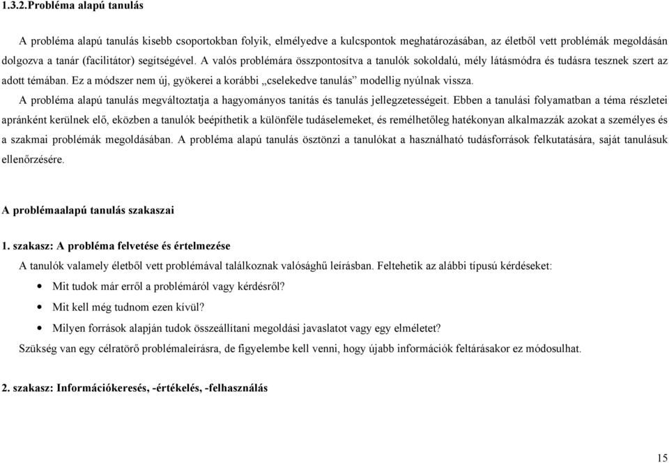 A valós problémára összpontosítva a tanulók sokoldalú, mély látásmódra és tudásra tesznek szert az adott témában. Ez a módszer nem új, gyökerei a korábbi cselekedve tanulás modellig nyúlnak vissza.