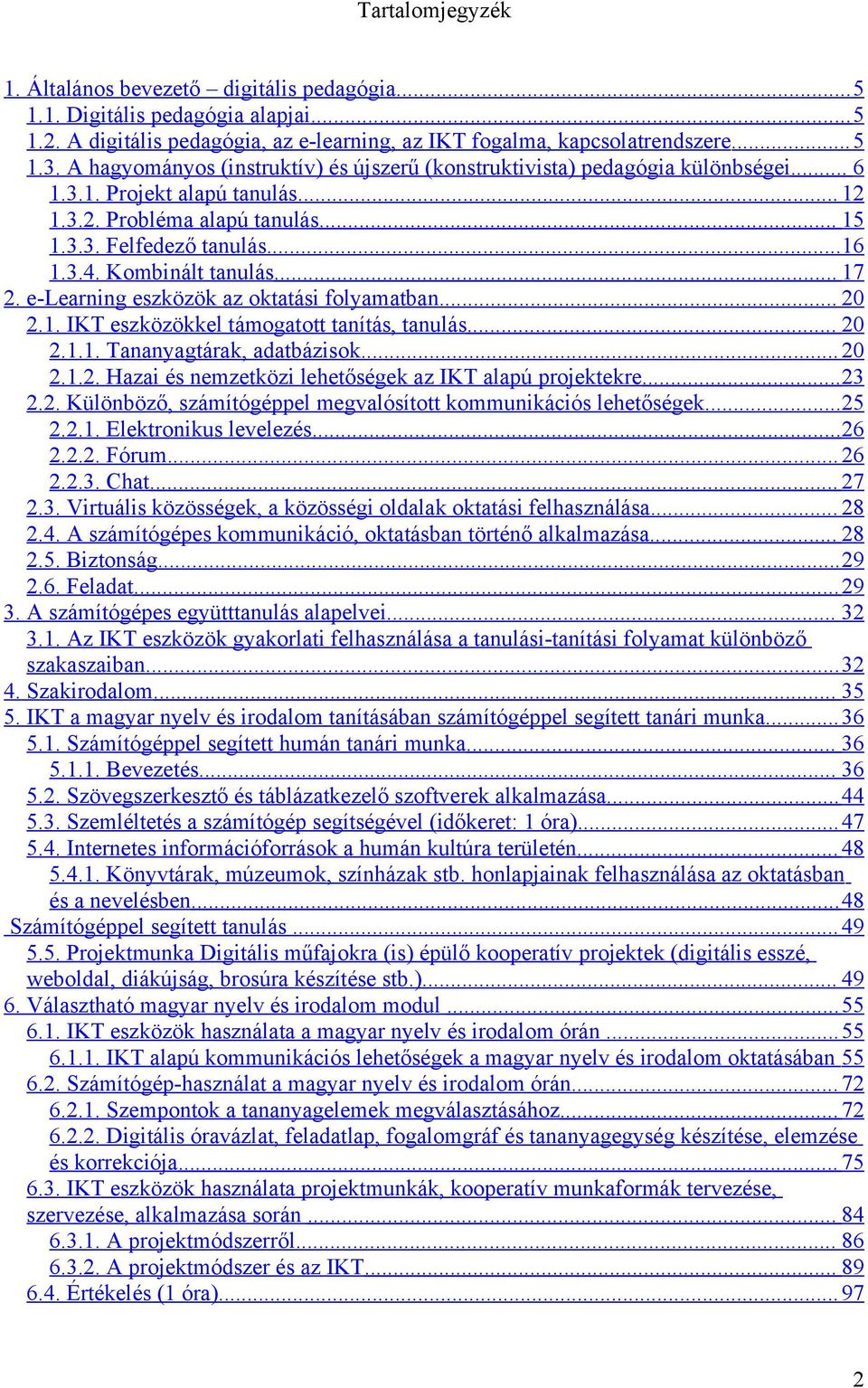 Kombinált tanulás... 17 2. e-learning eszközök az oktatási folyamatban... 20 2.1. IKT eszközökkel támogatott tanítás, tanulás... 20 2.1.1. Tananyagtárak, adatbázisok... 20 2.1.2. Hazai és nemzetközi lehetőségek az IKT alapú projektekre.