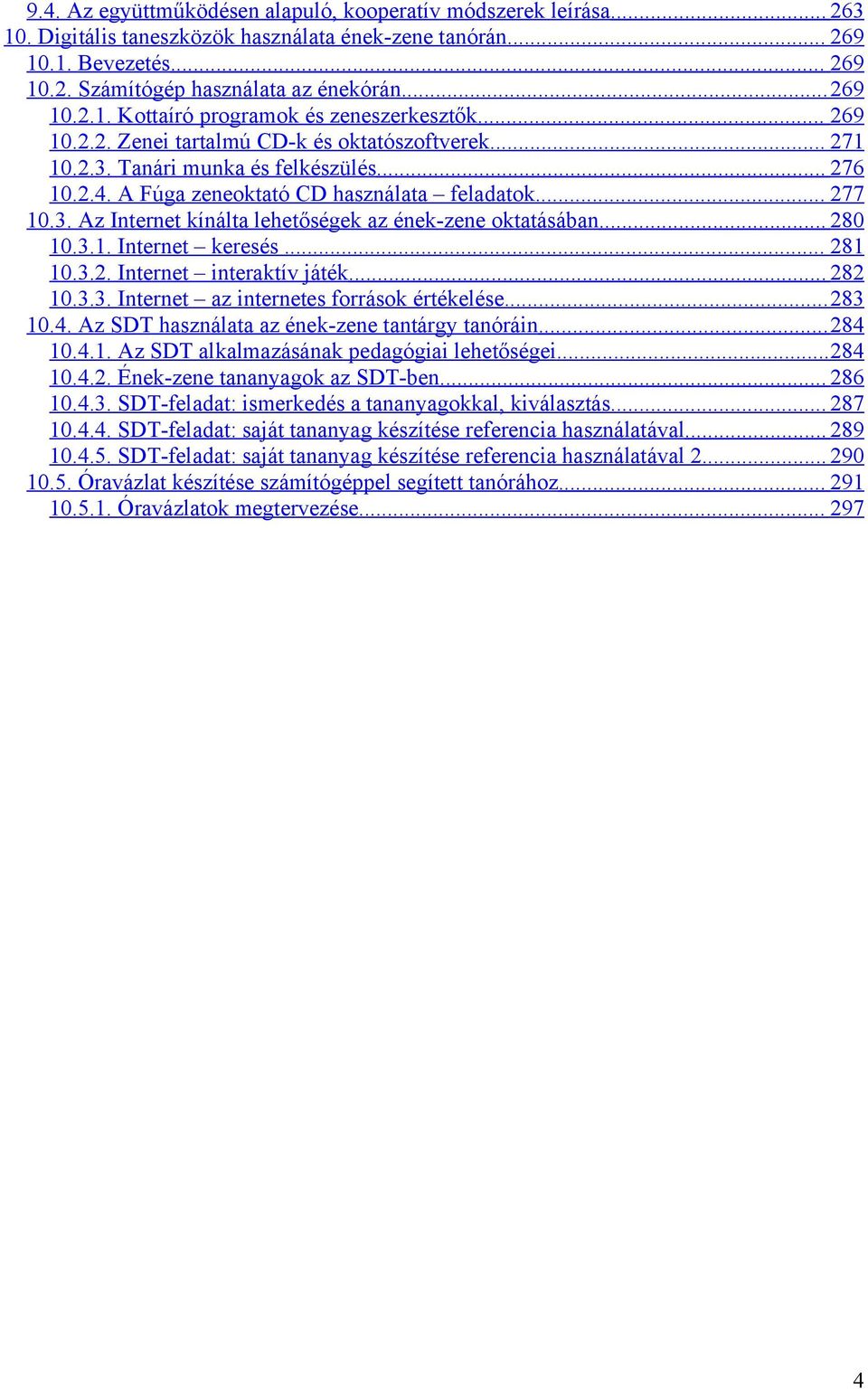 A Fúga zeneoktató CD használata feladatok... 277 10.3. Az Internet kínálta lehetőségek az ének-zene oktatásában... 280 10.3.1. Internet keresés... 281 10.3.2. Internet interaktív játék... 282 10.3.3. Internet az internetes források értékelése.