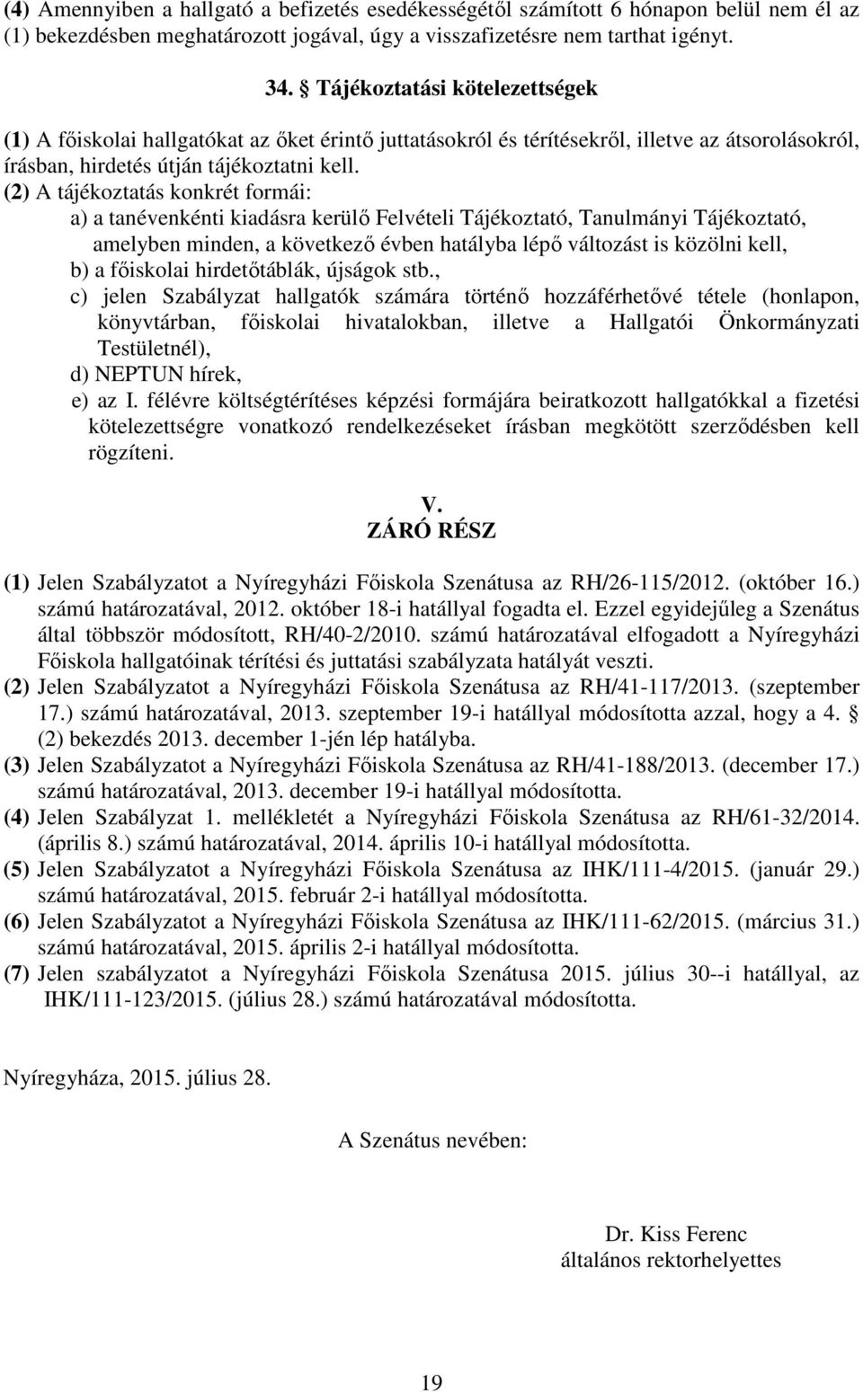 (2) A tájékoztatás konkrét formái: a) a tanévenkénti kiadásra kerülő Felvételi Tájékoztató, Tanulmányi Tájékoztató, amelyben minden, a következő évben hatályba lépő változást is közölni kell, b) a