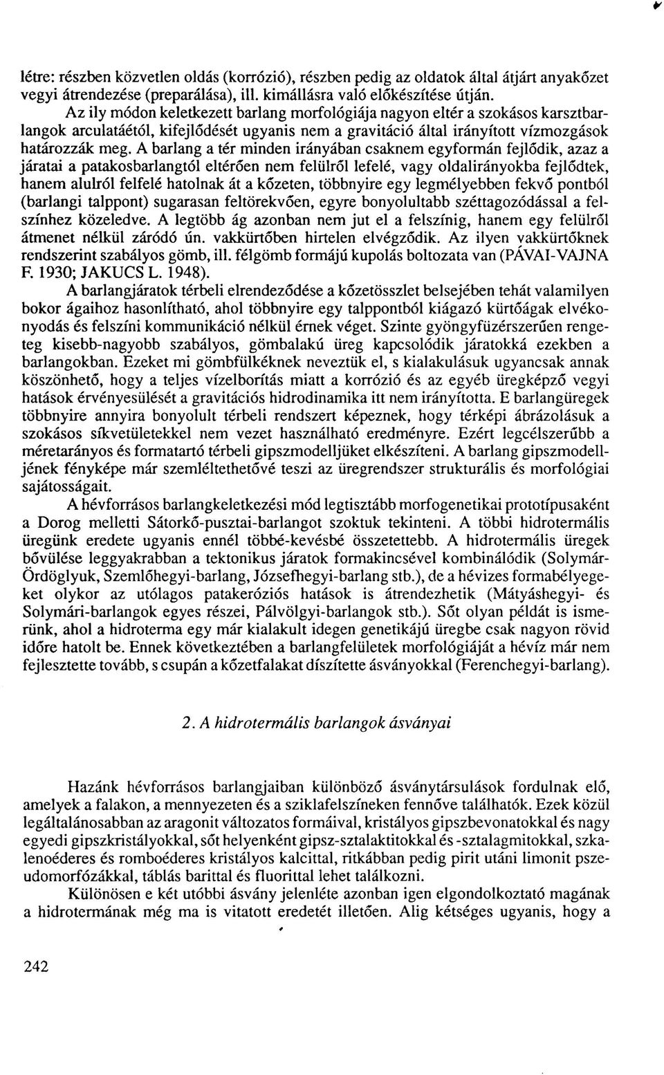 A barlang a tér minden irányában csaknem egyformán fejlődik, azaz a járatai a patakosbarlangtól eltérően nem felülről lefelé, vagy oldalirányokba fejlődtek, hanem alulról felfelé hatolnak át a