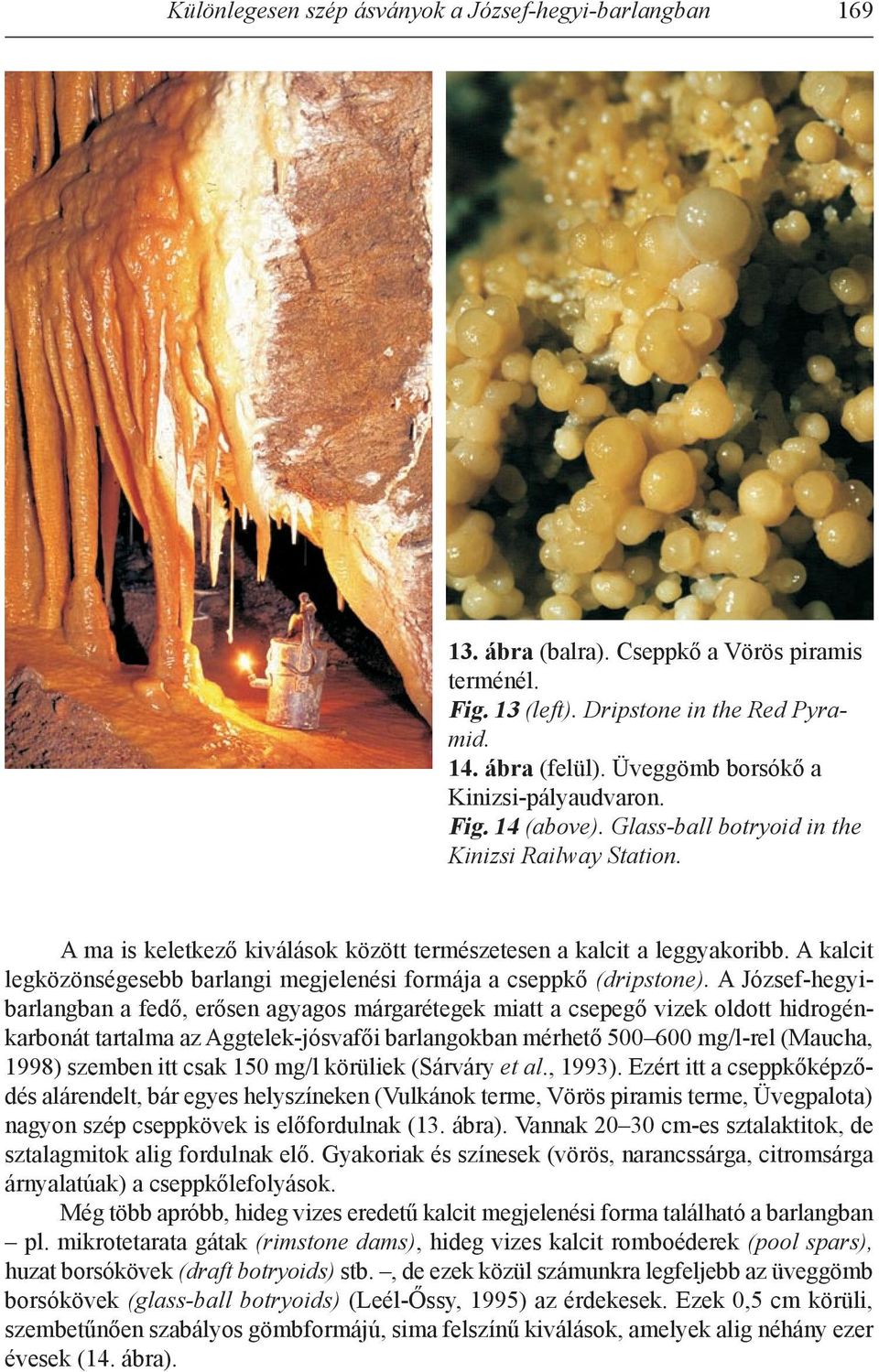 A kalcit legközönségesebb barlangi megjelenési formája a cseppkő (dripstone).