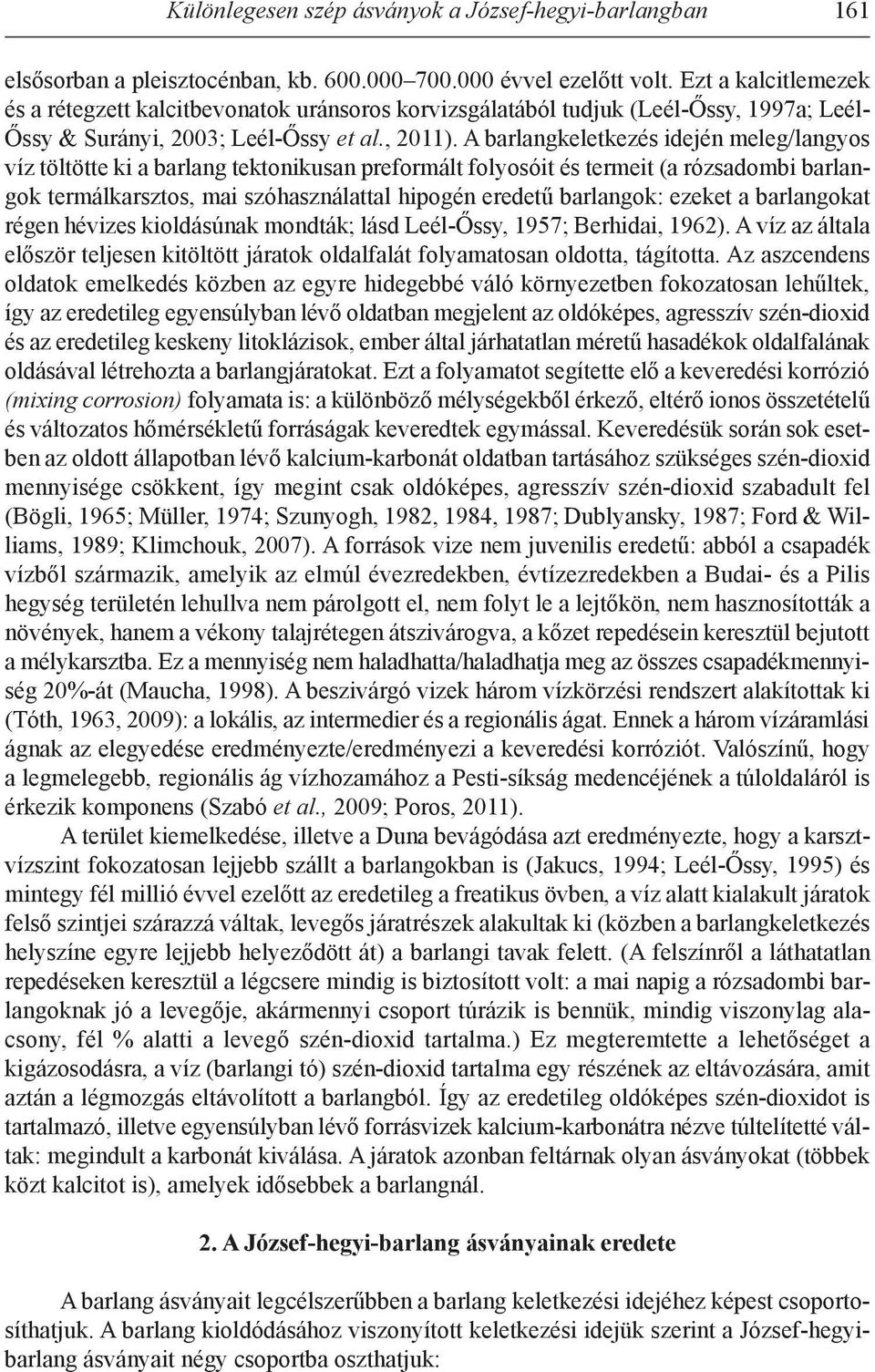 A barlangkeletkezés idején meleg/langyos víz töltötte ki a barlang tektonikusan preformált folyosóit és termeit (a rózsadombi barlangok termálkarsztos, mai szóhasználattal hipogén eredetű barlangok: